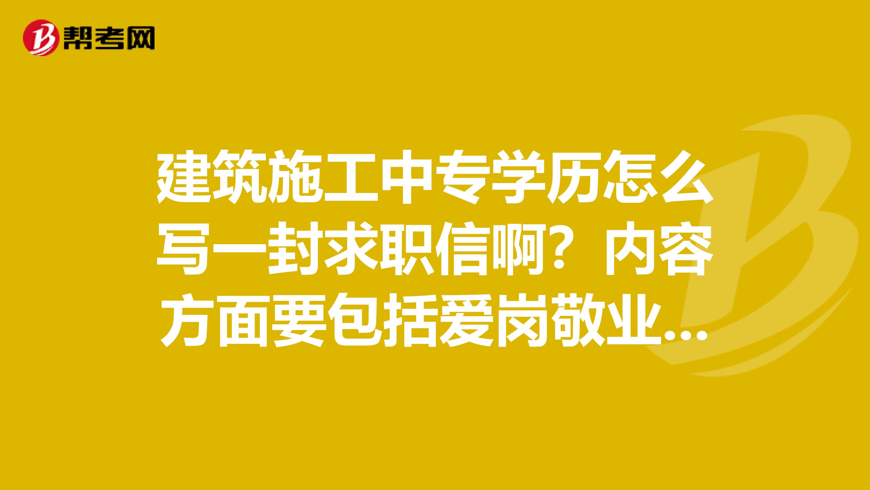 建筑施工中專學歷怎么寫一封求職信??？內(nèi)容方面要包括愛崗敬業(yè)誠實守信語言文明的意思300字...