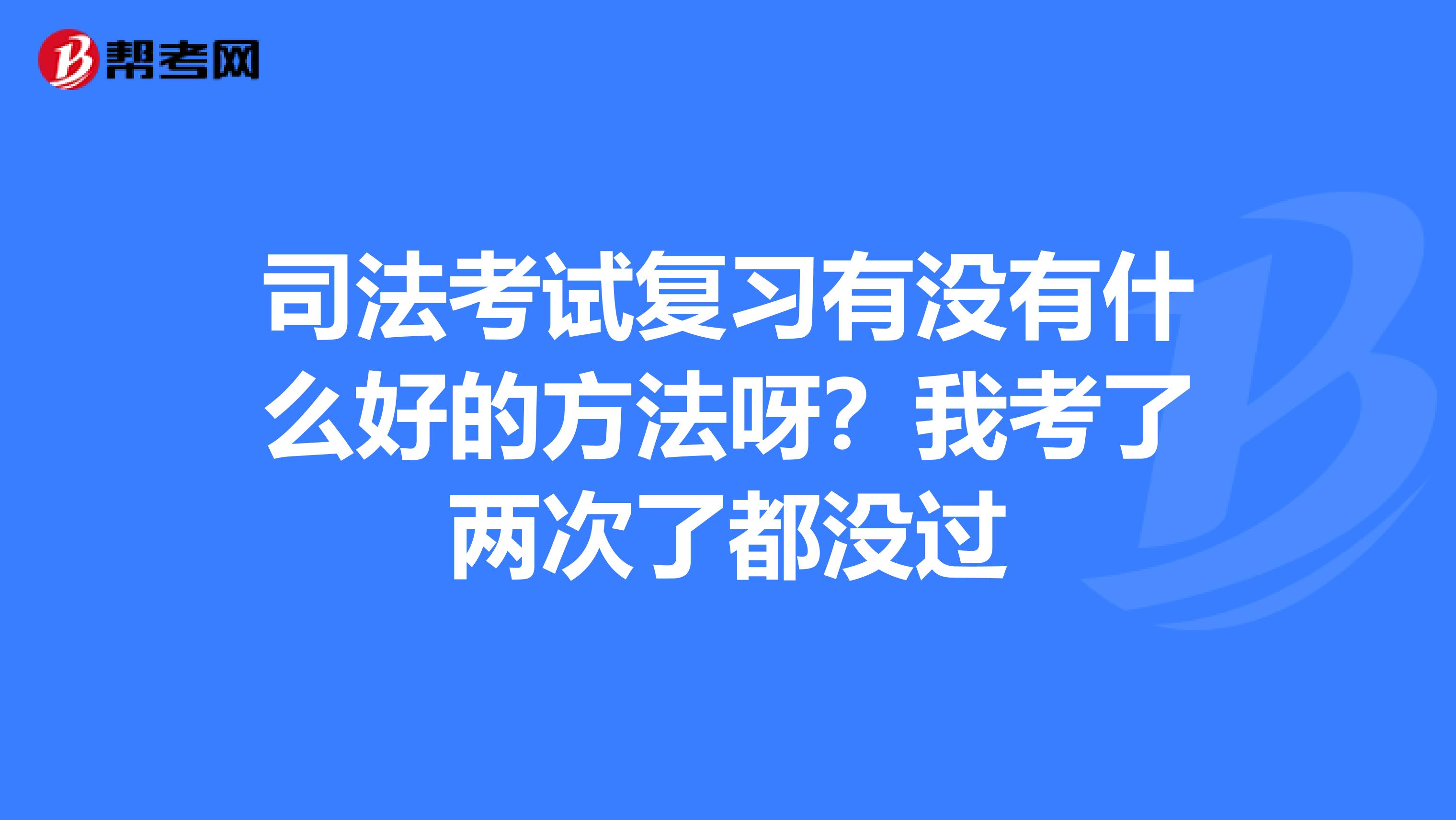 司法考试复习有没有什么好的方法呀？我考了两次了都没过