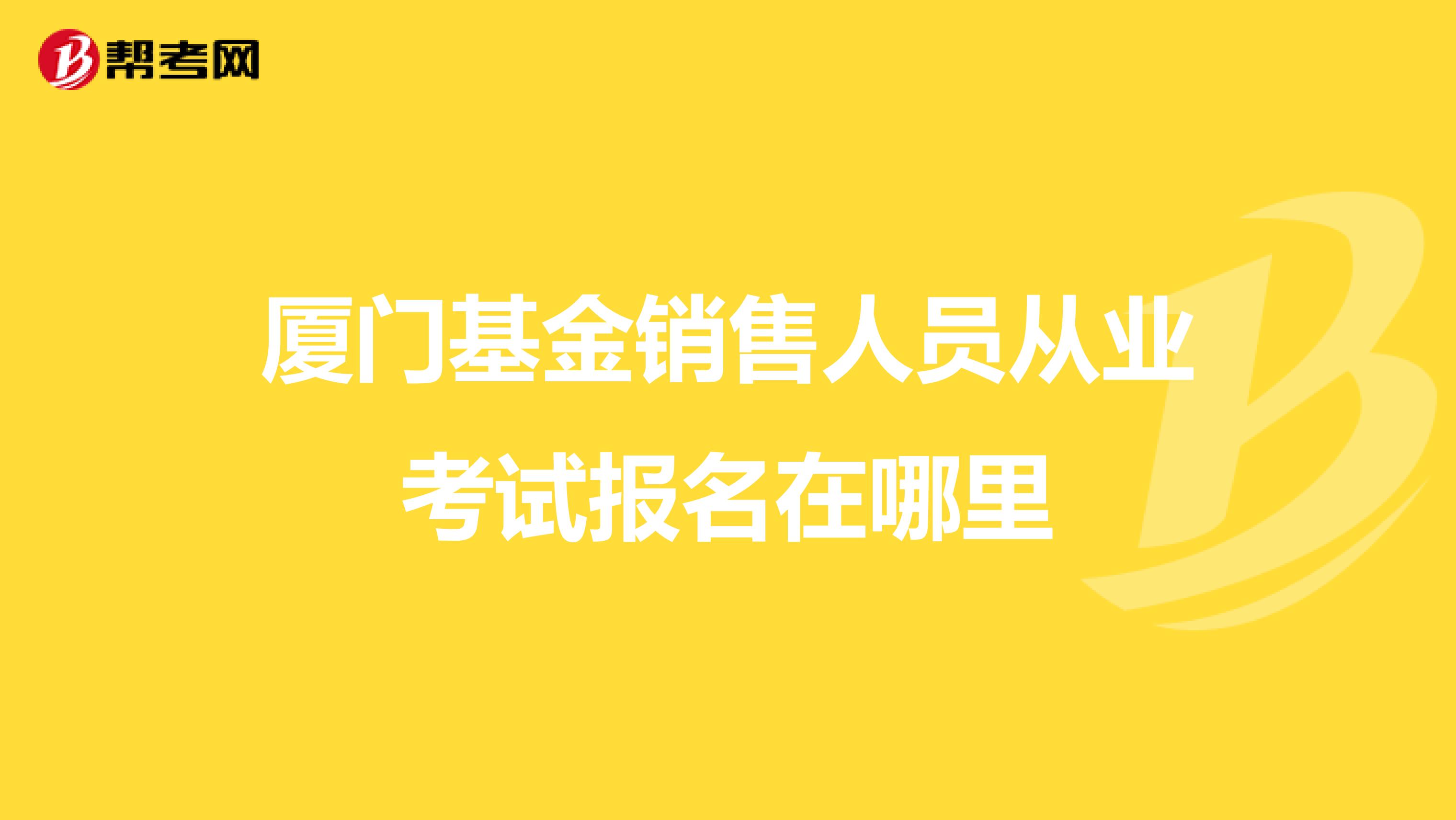 厦门基金销售人员从业考试报名在哪里