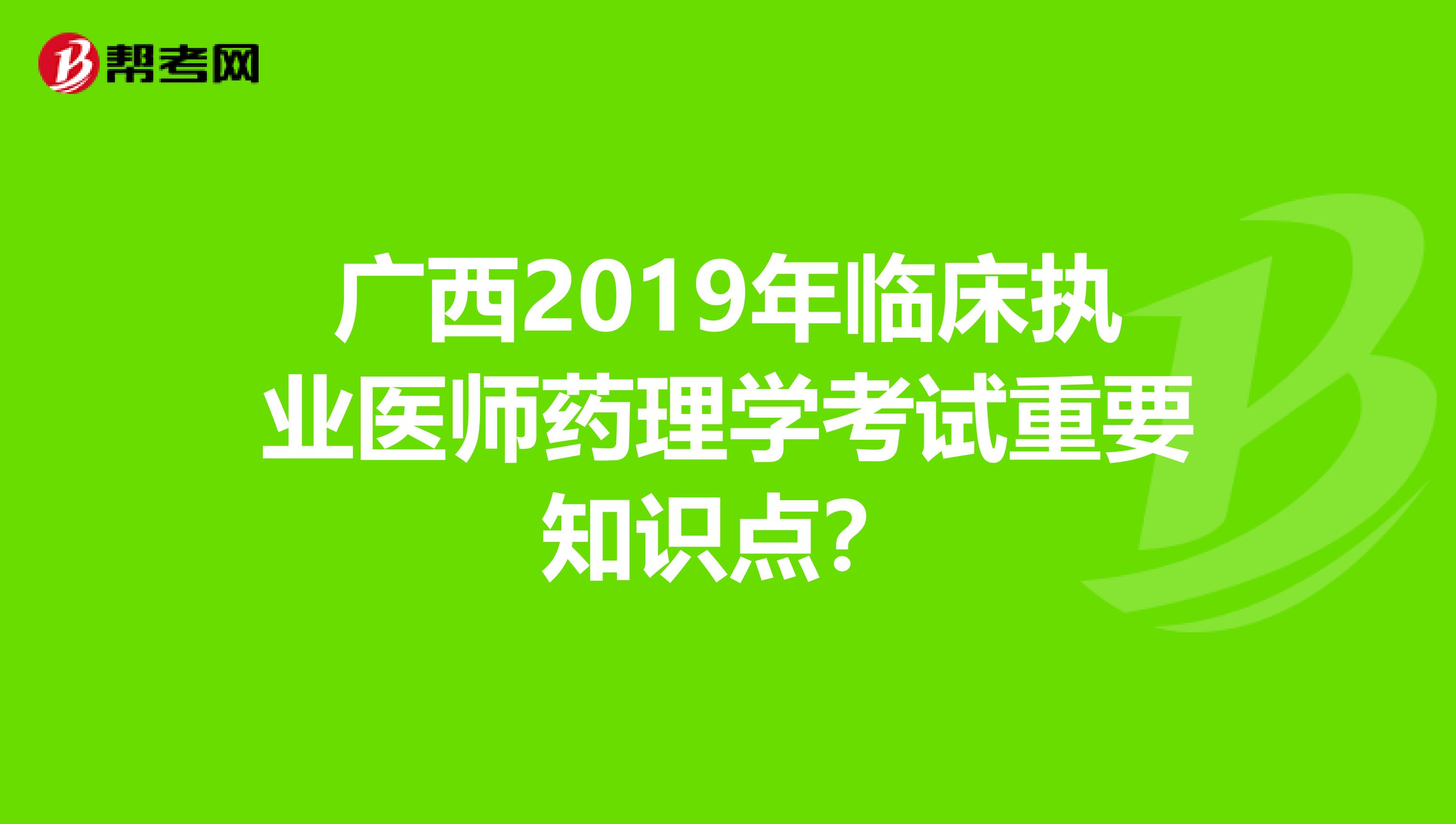 廣西2019年臨床執(zhí)業(yè)醫(yī)師藥理學(xué)考試重要知識(shí)點(diǎn)？