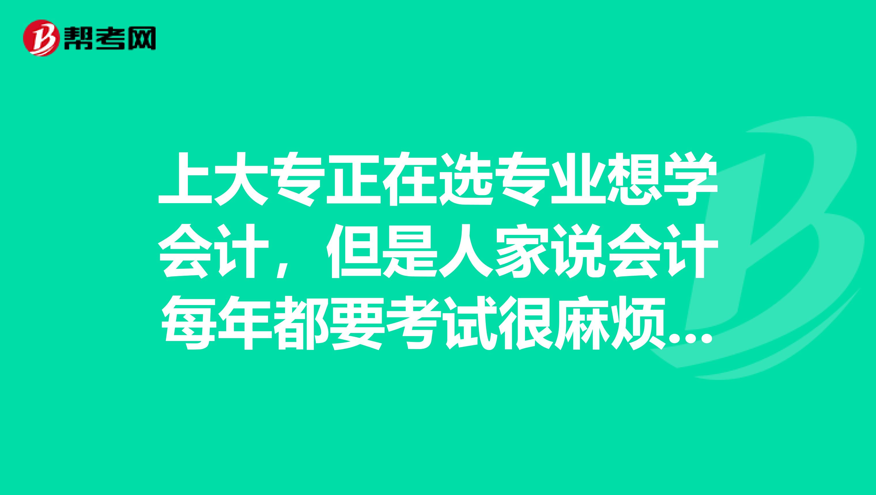 上大专正在选专业想学会计,但是人家说会计每年都要考试很麻烦就业也不好真的是这样吗?