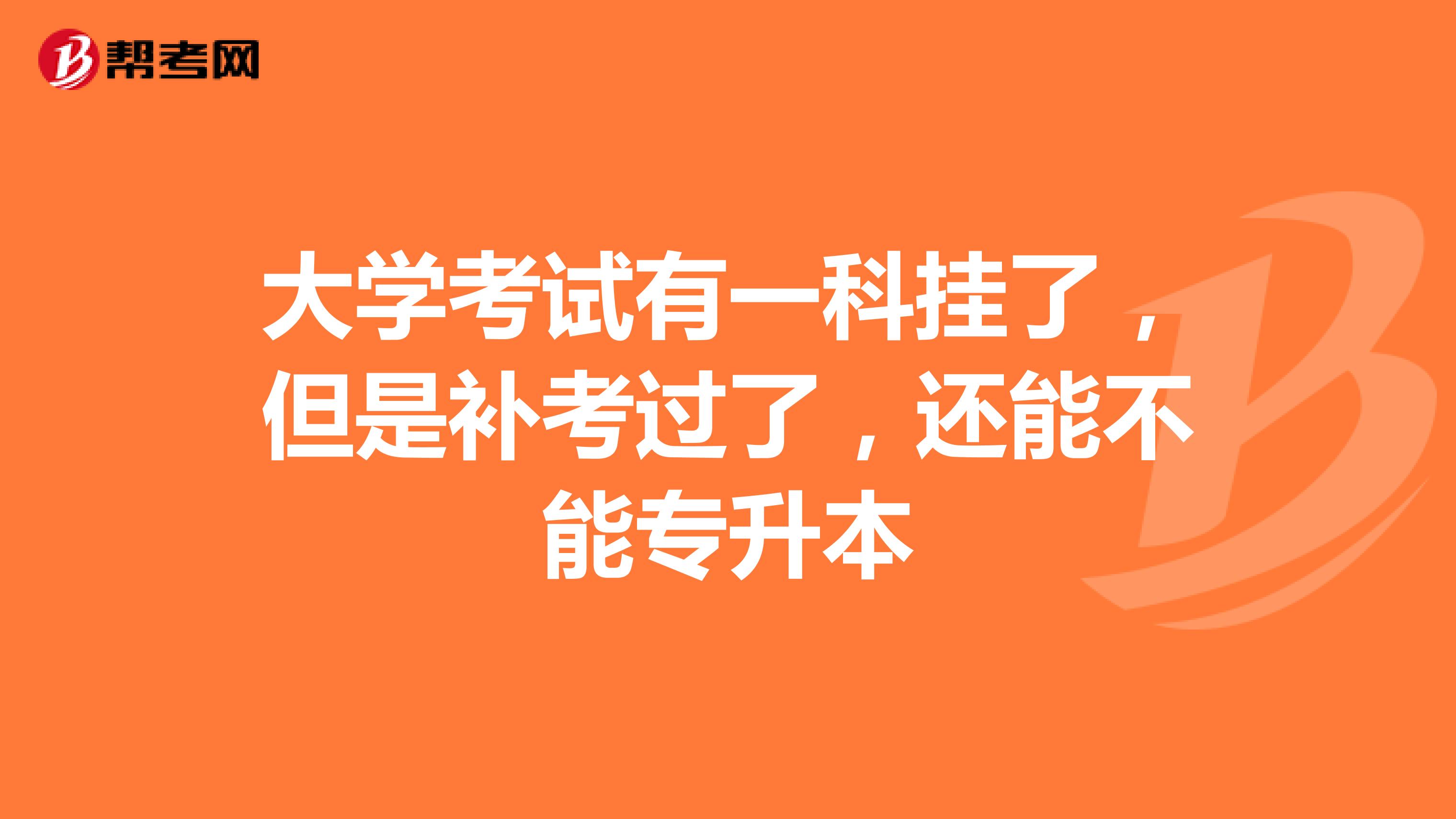 大学考试有一科挂了，但是补考过了，还能不能专升本