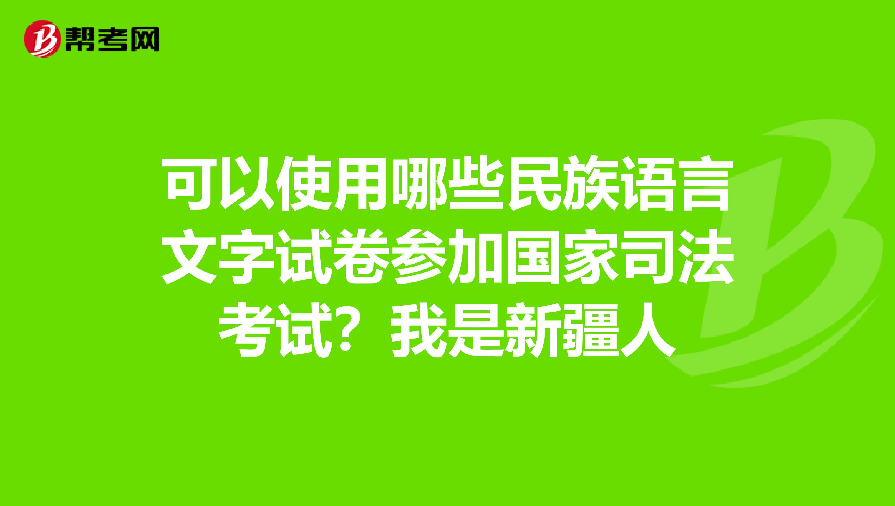 可以使用哪些民族语言文字试卷参加国家司法考试?我是新疆人