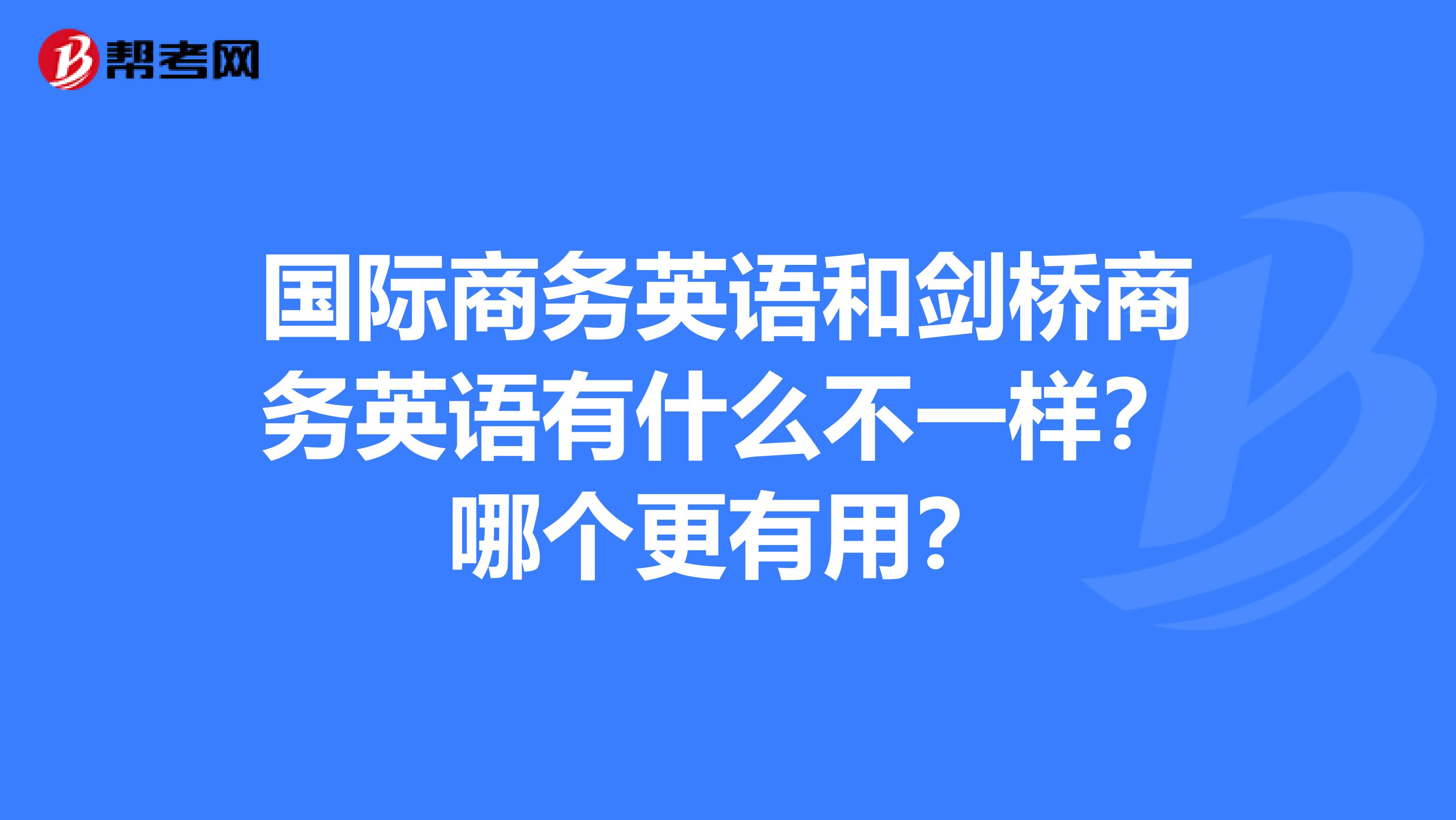 国际商务英语和剑桥商务英语有什么不一样?哪个更有用?