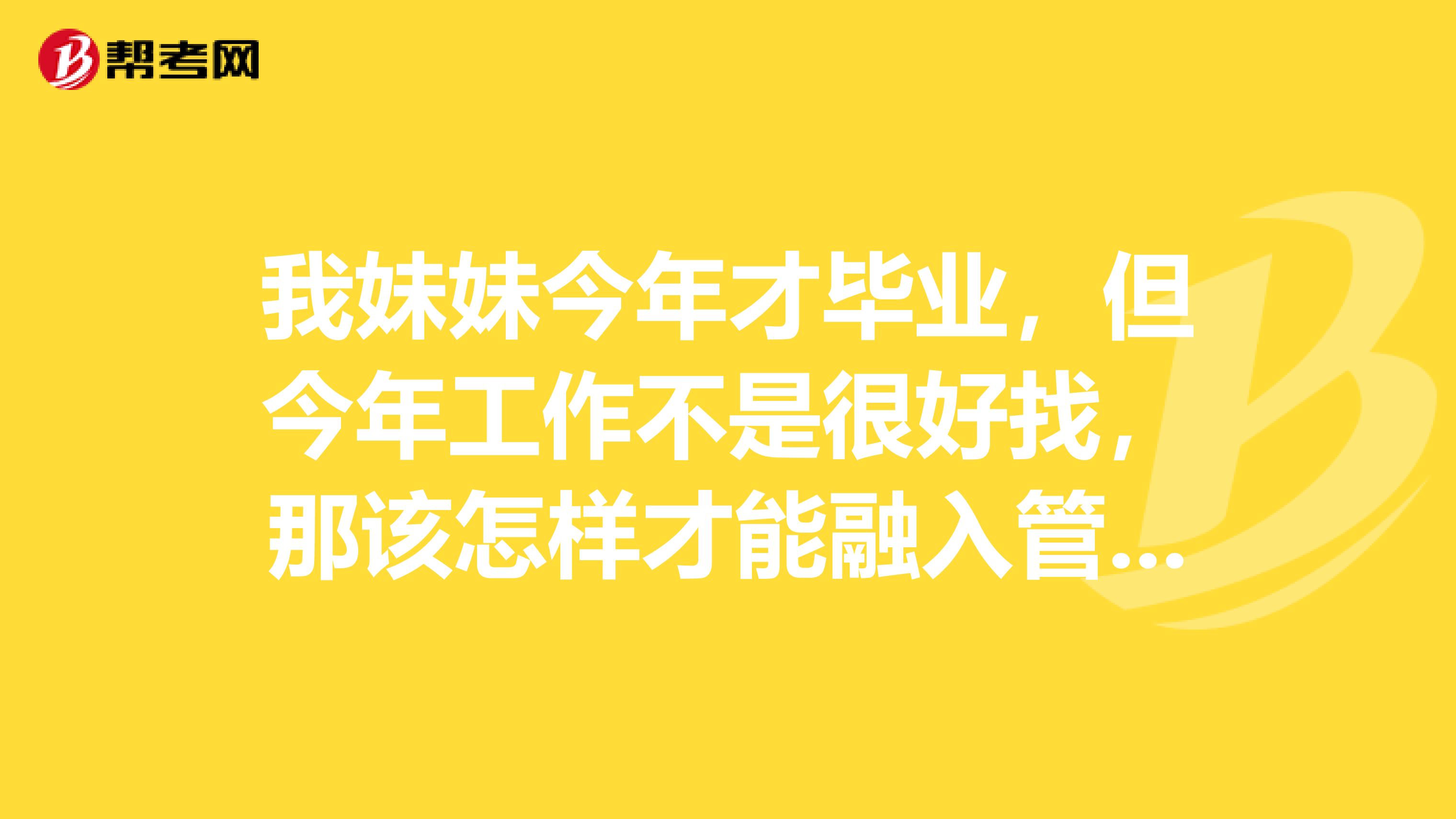 我妹妹今年才毕业，但今年工作不是很好找，那该怎样才能融入管理咨询行业呢？