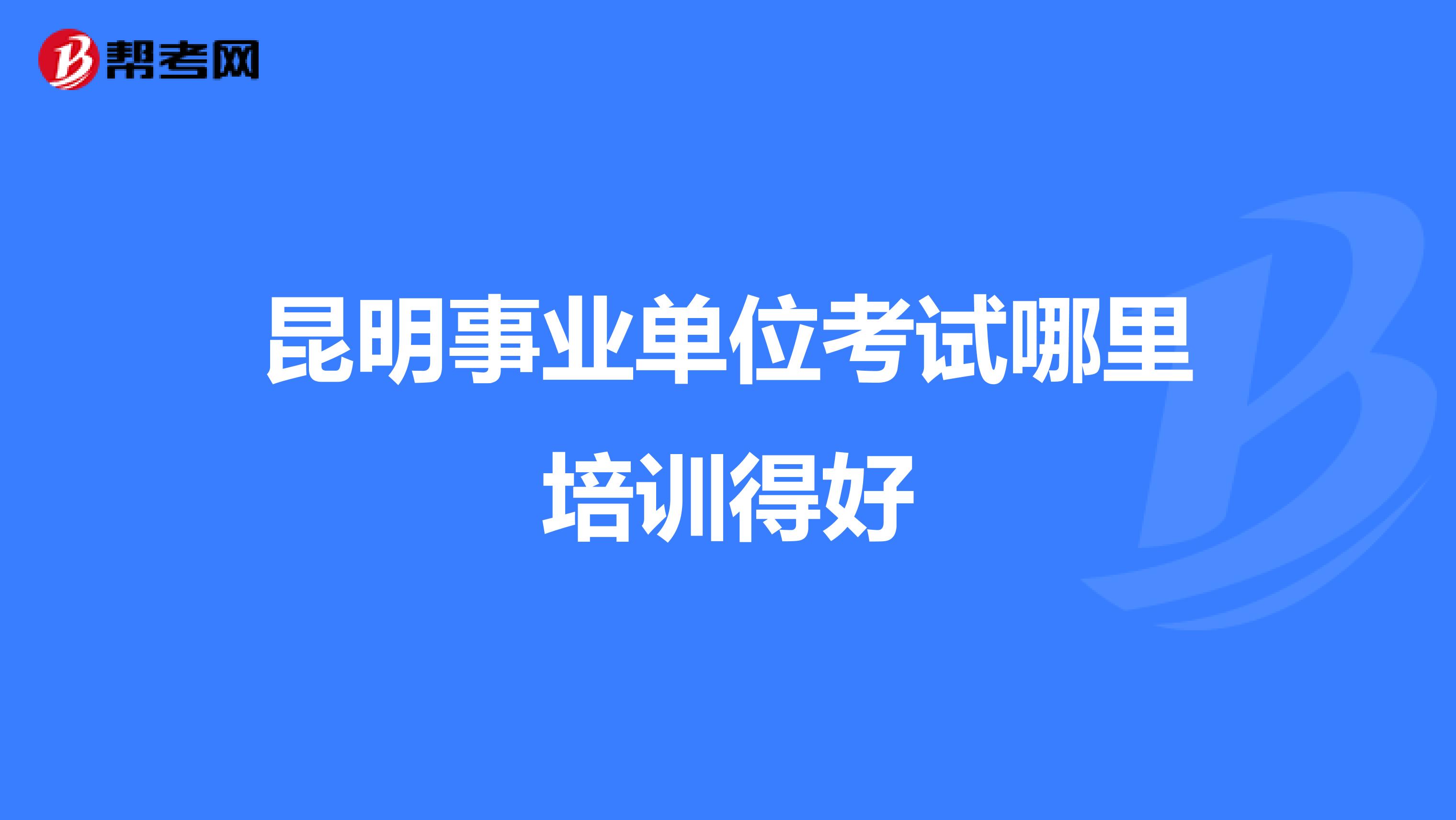 昆明事业单位考试哪里培训得好