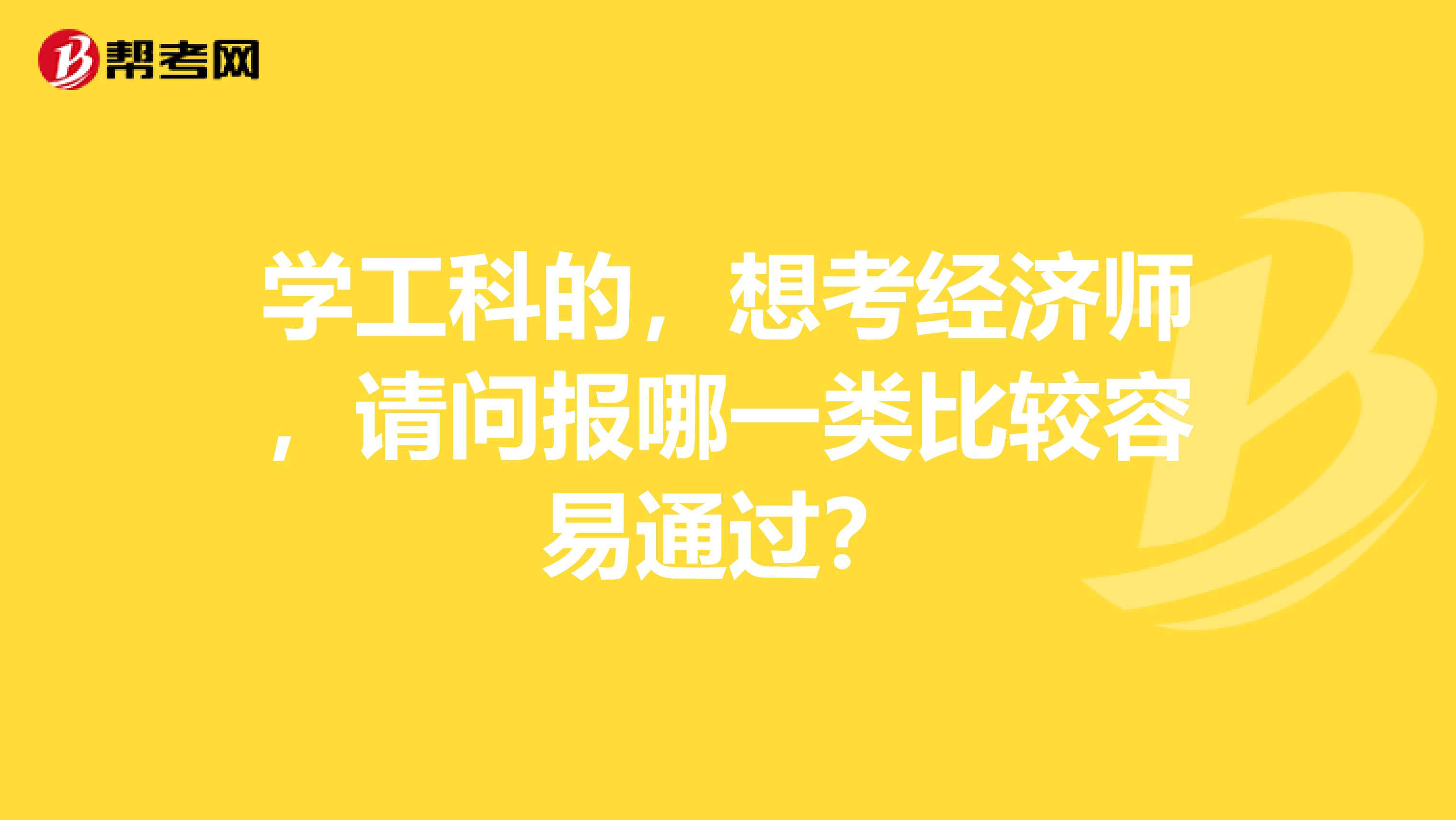 学工科的,想考经济师,请问报哪一类比较容易通过?