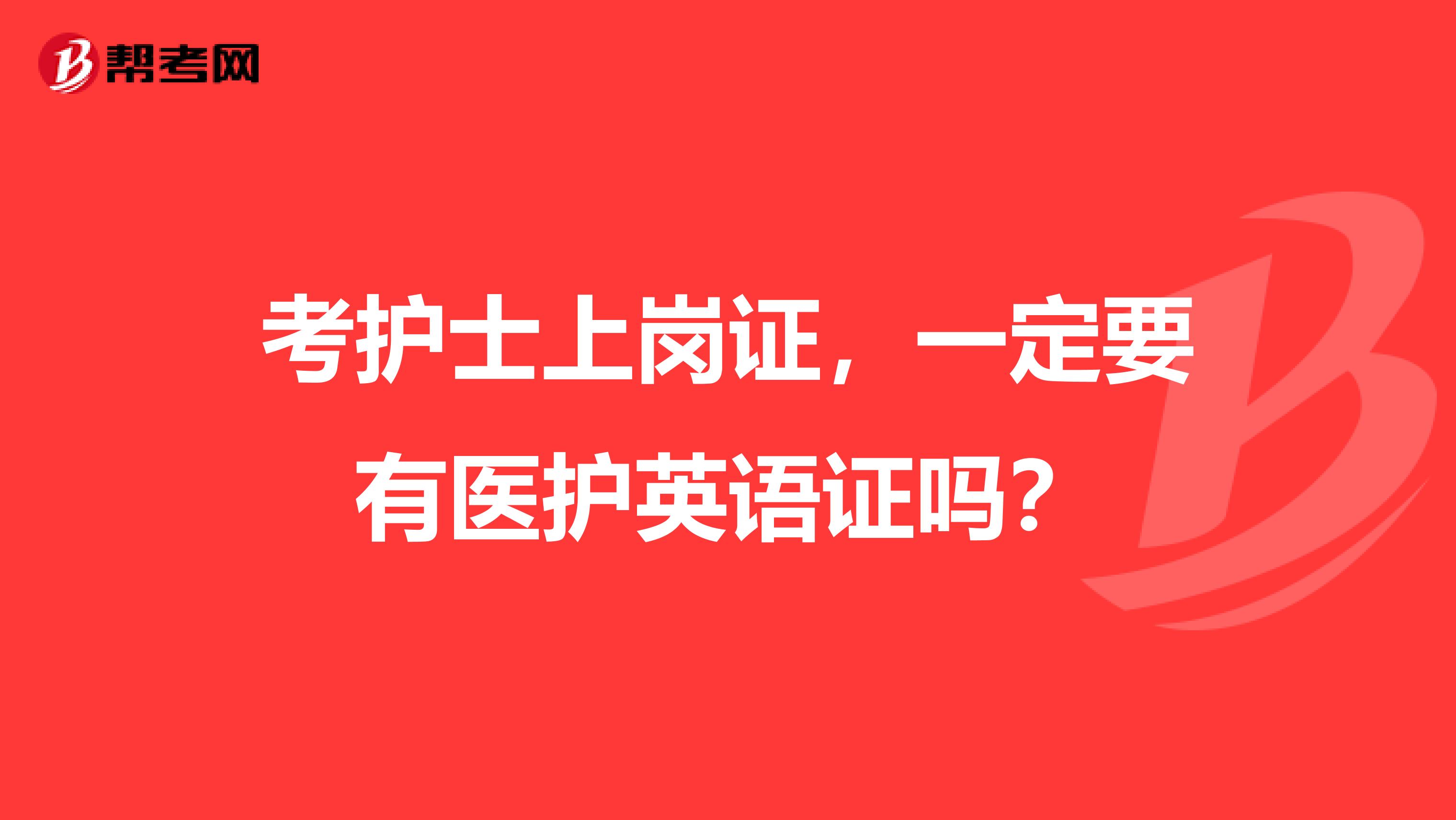 考护士上岗证，一定要有医护英语证吗？