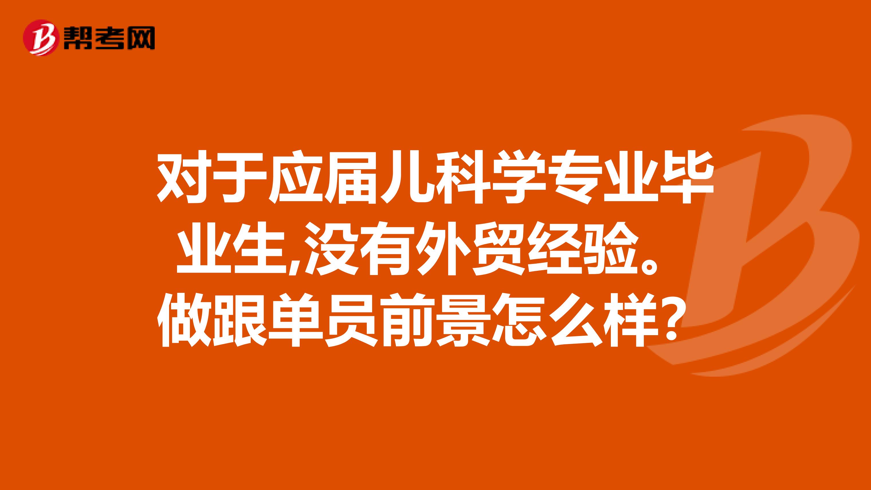 对于应届儿科学专业毕业生,没有外贸经验。做跟单员前景怎么样？