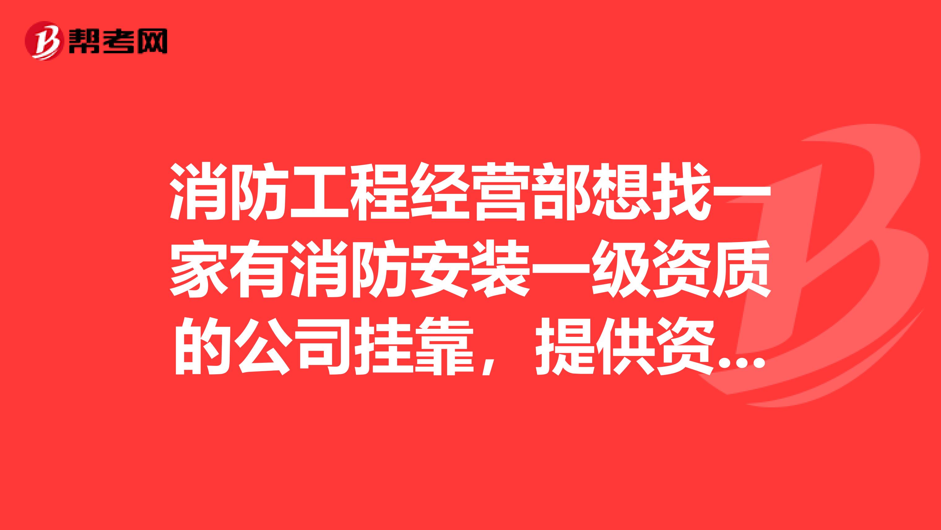 消防工程经营部想找一家有消防安装一级资质的公司兼职,提供资质营业执照等资料不需要负责任何责任