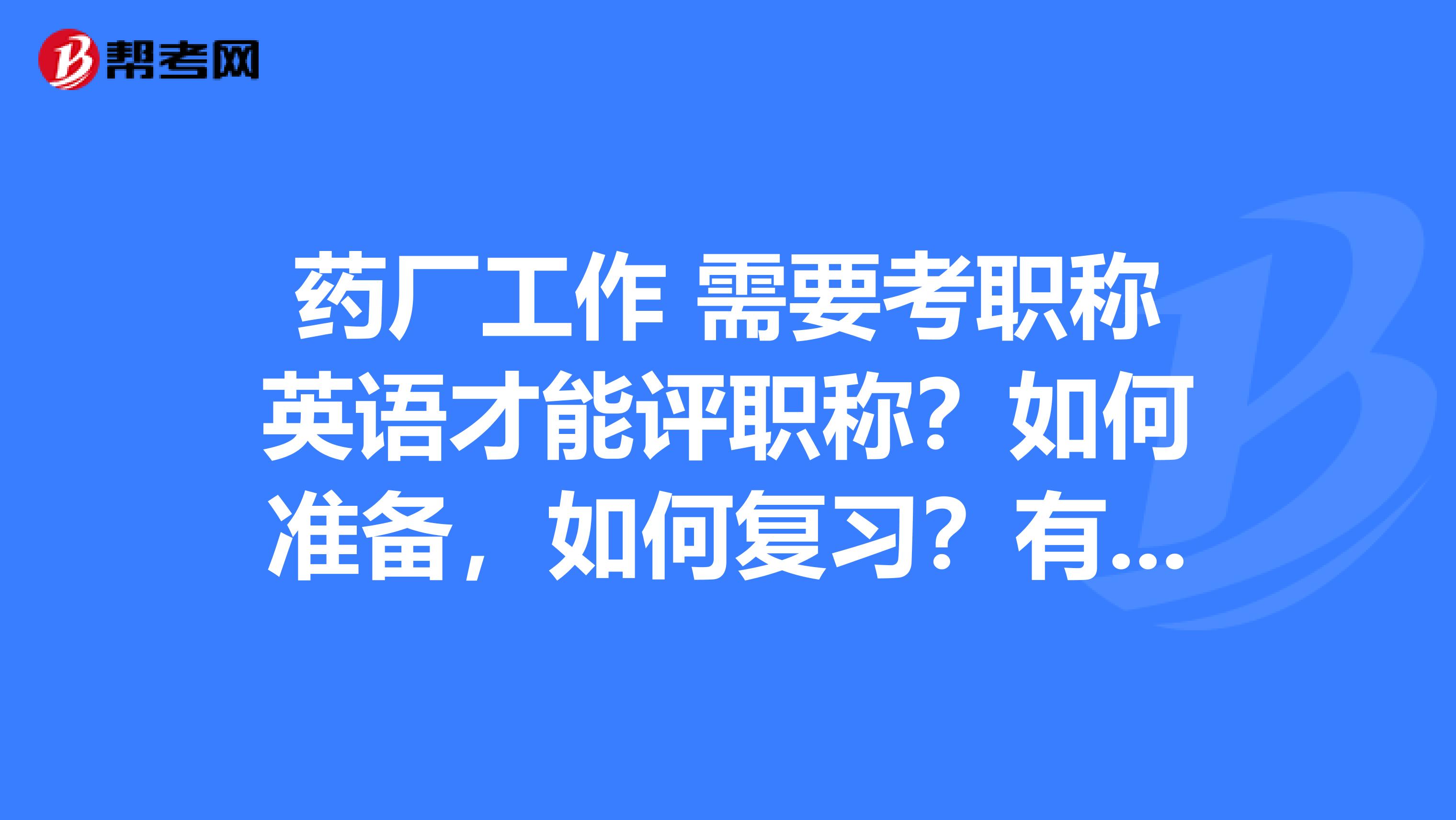 药厂工作 需要考职称英语才能评职称？如何准备，如何复习？有哪些资料？