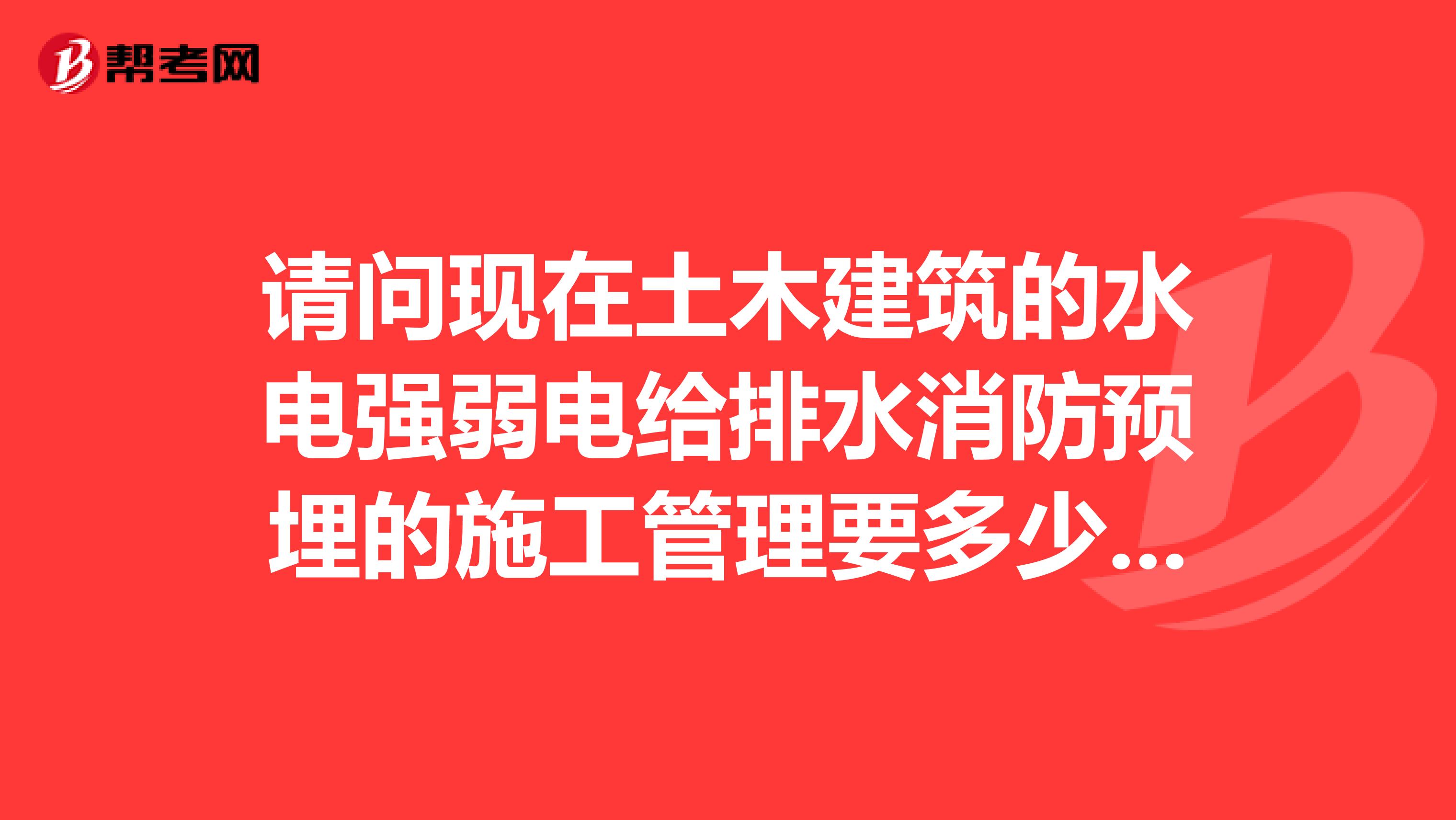 请问现在土木建筑的水电强弱电给排水消防预埋的施工管理要多少钱一个月河南