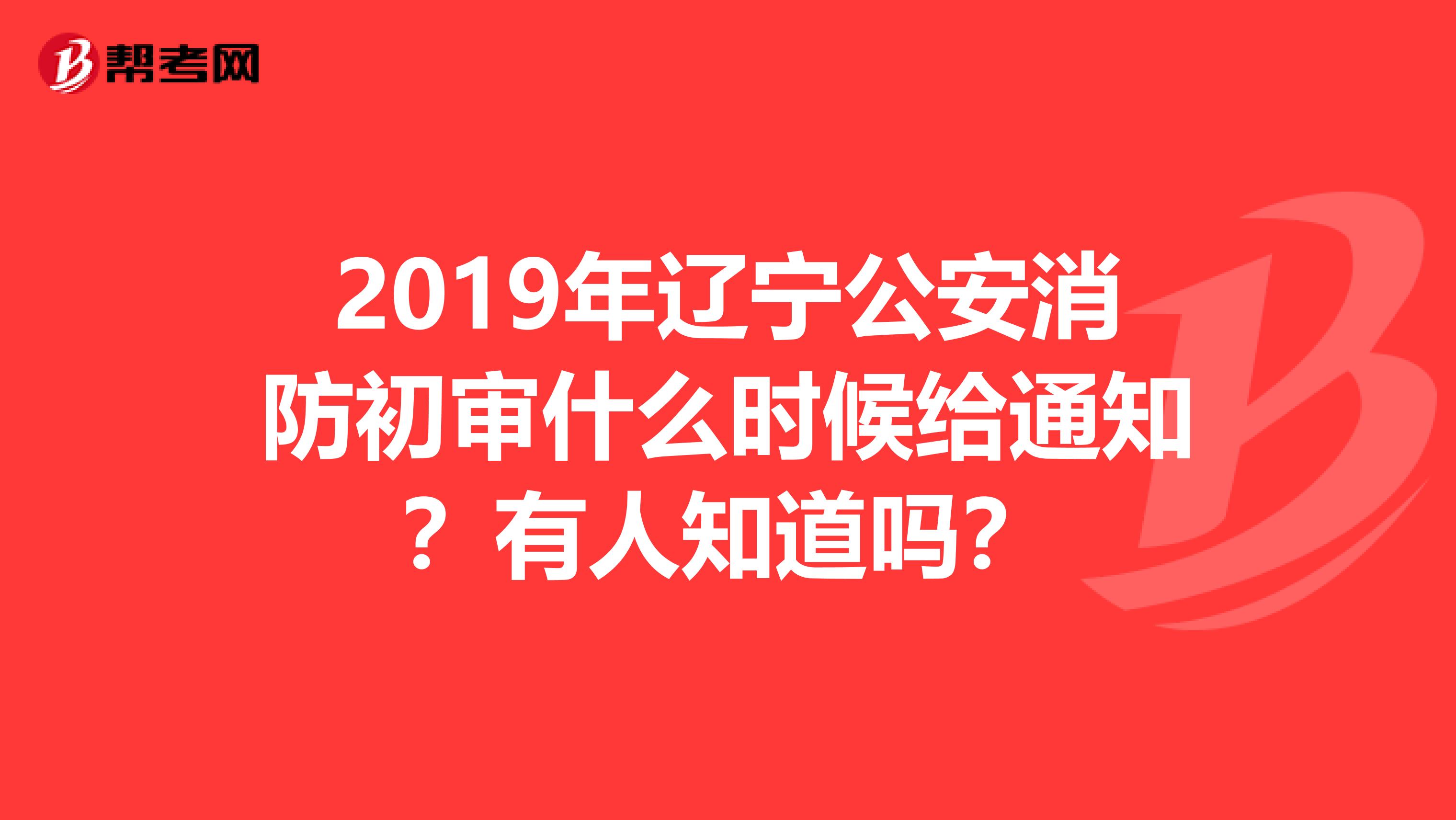 2019年辽宁公安消防初审什么时候给通知?有人知道吗?