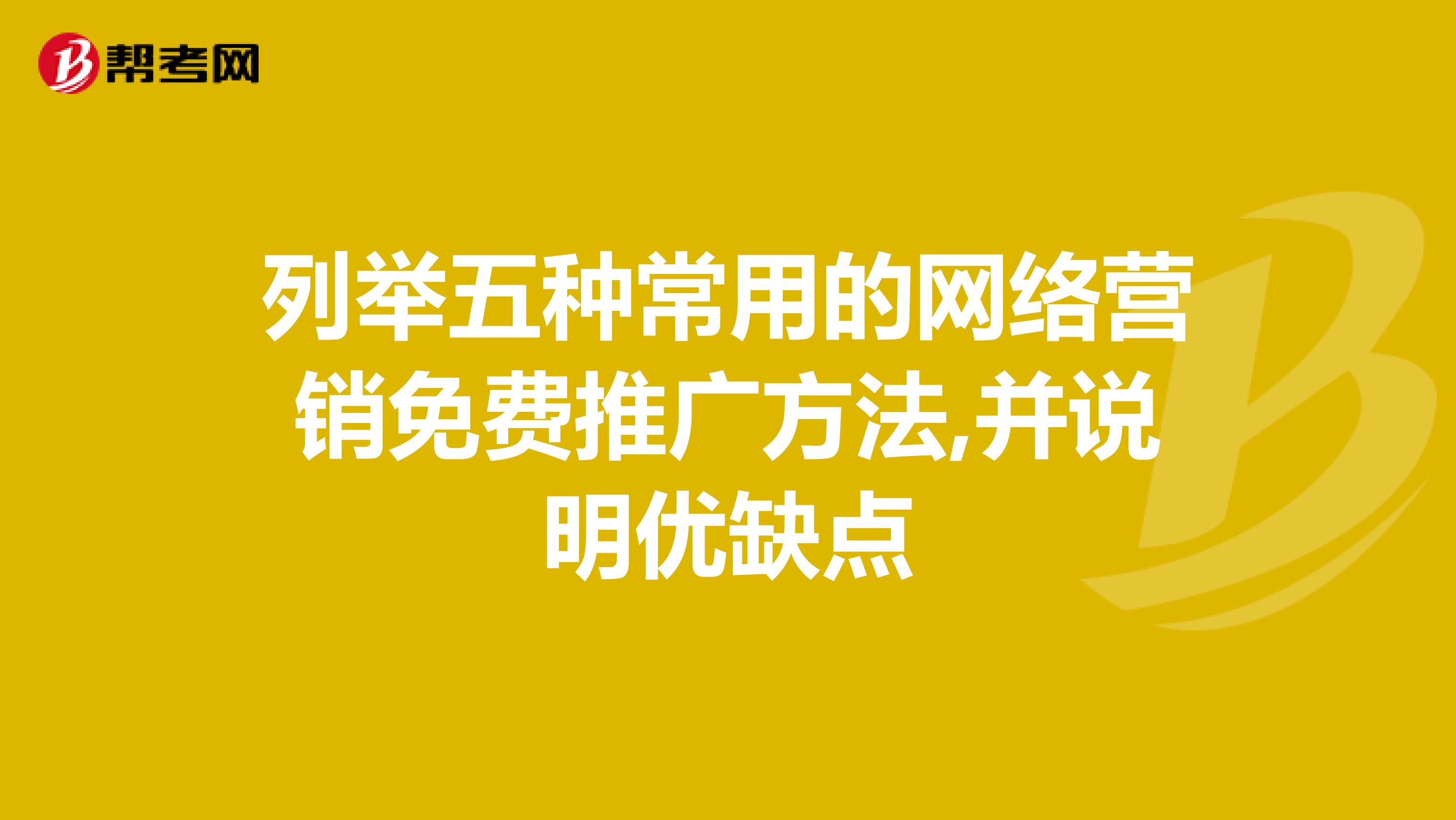 列举五种常用的网络营销免费推广方法,并说明优缺点
