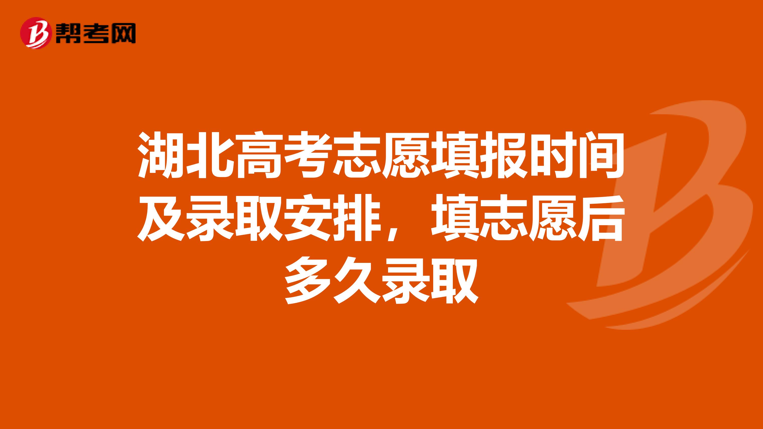 湖北高考志愿填报时间及录取安排，填志愿后多久录取