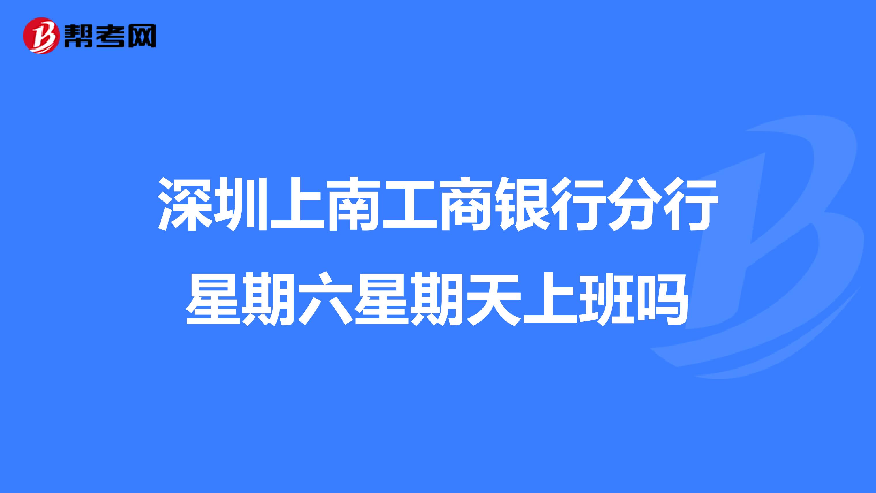 深圳上南工商银行分行星期六星期天上班吗