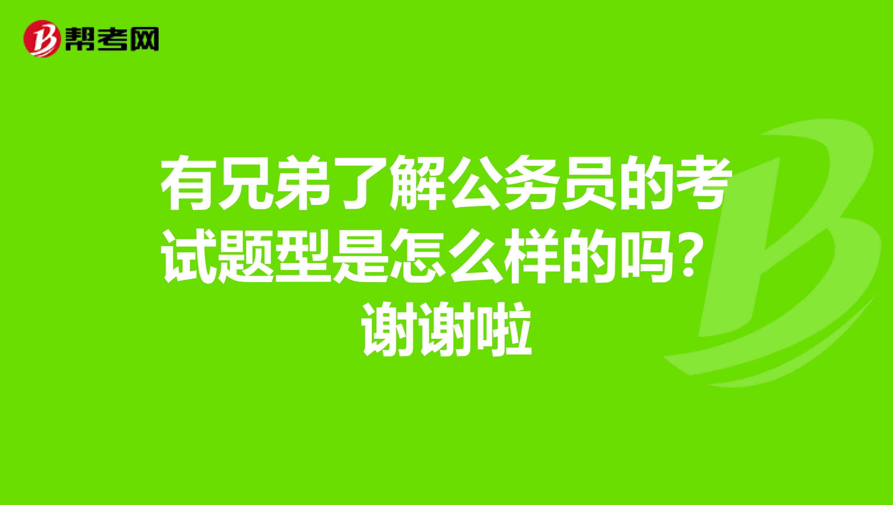 有兄弟了解公务员的考试题型是怎么样的吗?谢谢啦