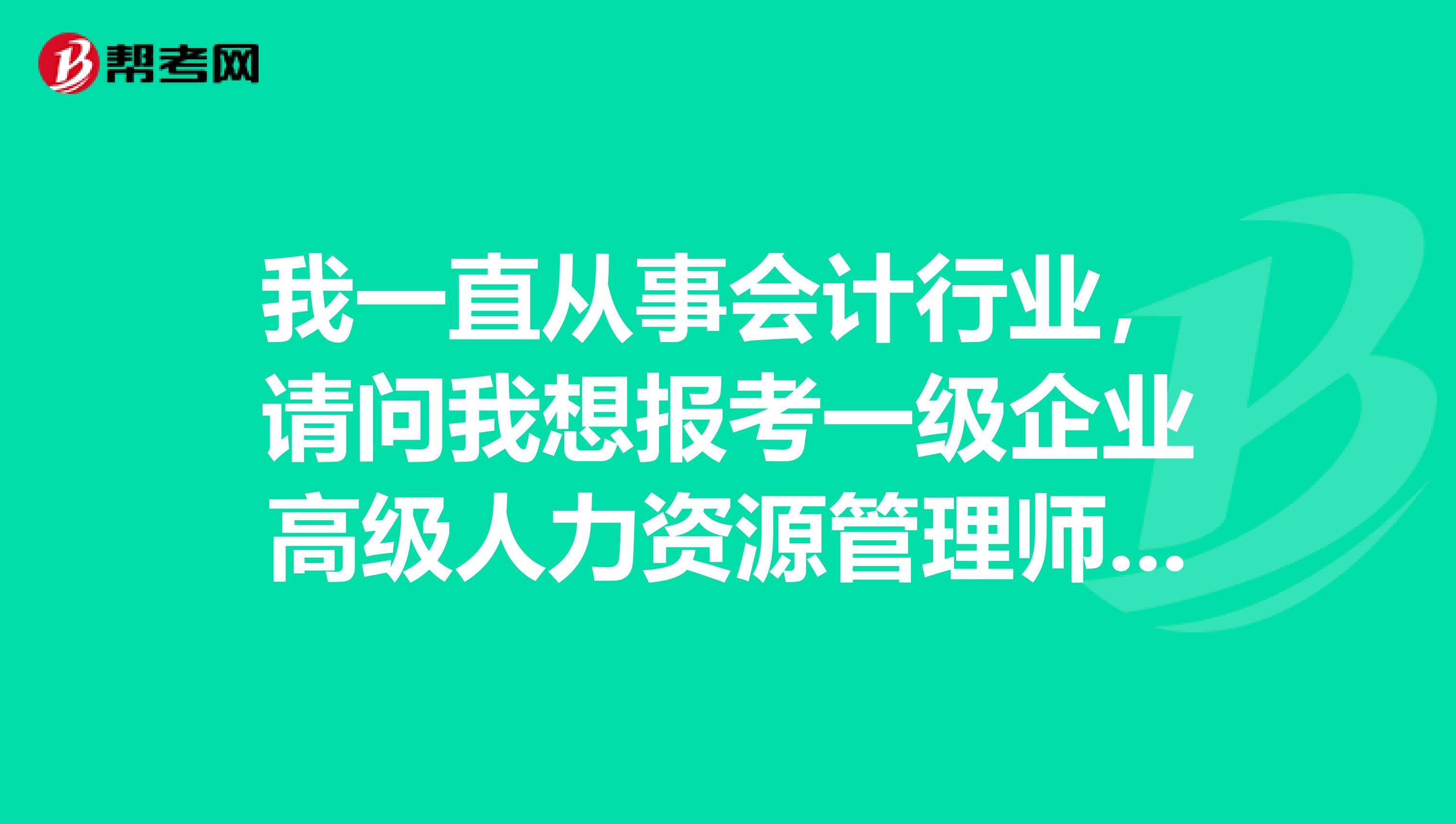 我一直从事会计行业,请问我想报考一级企业高级人力资源管理师对工作年限有要求吗?