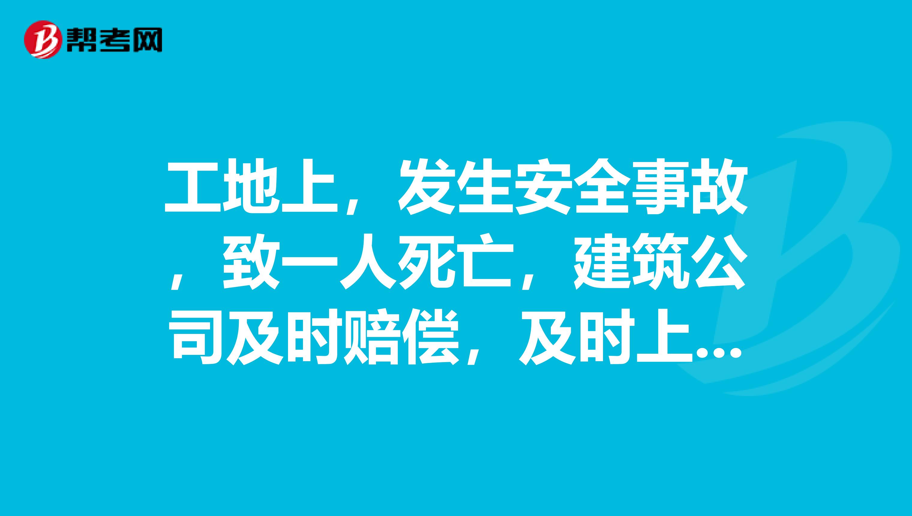 工地上,发生安全事故,致一人死亡,建筑公司及时赔偿,及时上报,安全员会判几年?安全员B证是在哪里报名?需要的条件?报名时间?