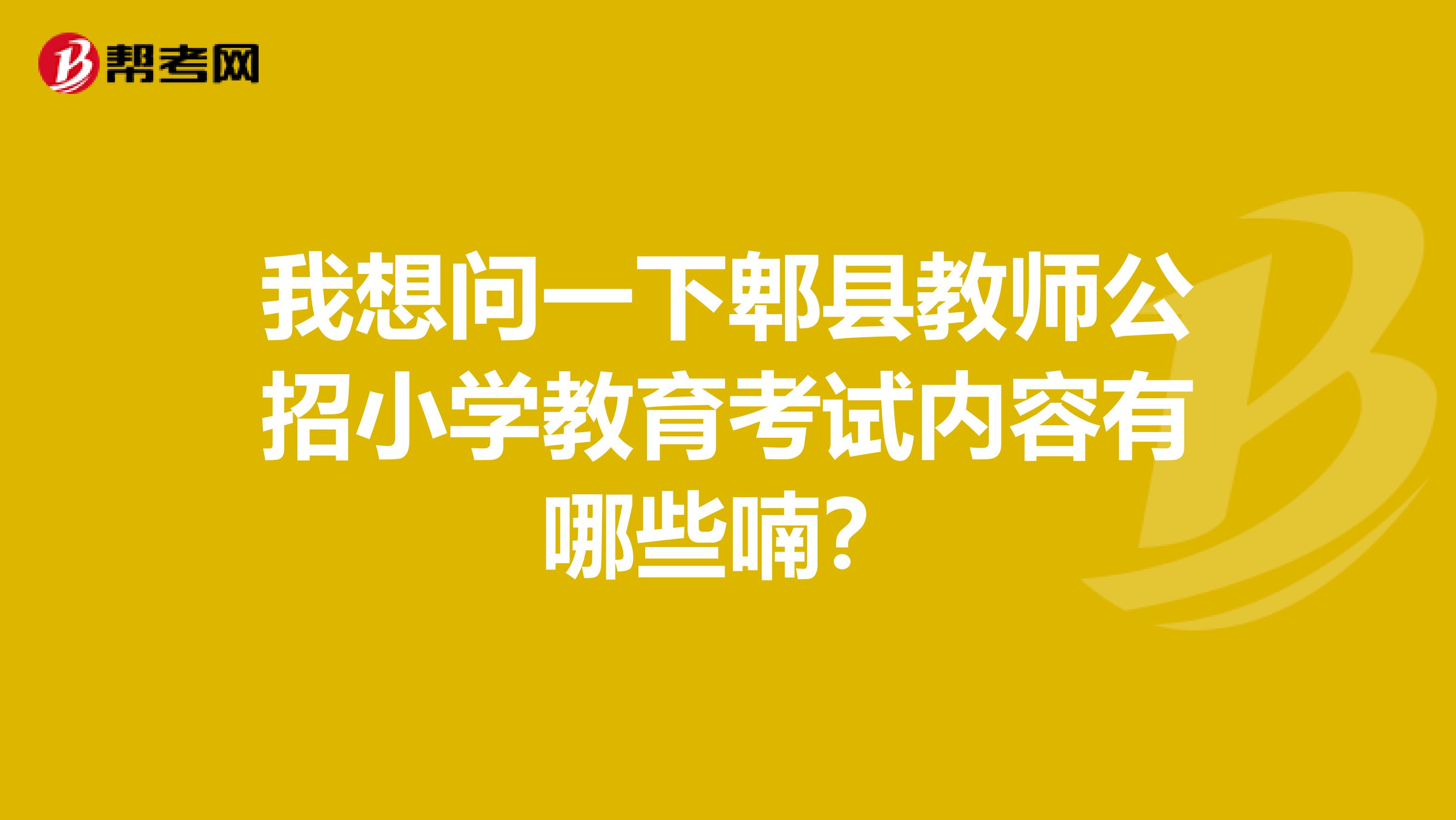 我想问一下郫县教师公招小学教育考试内容有哪些喃？