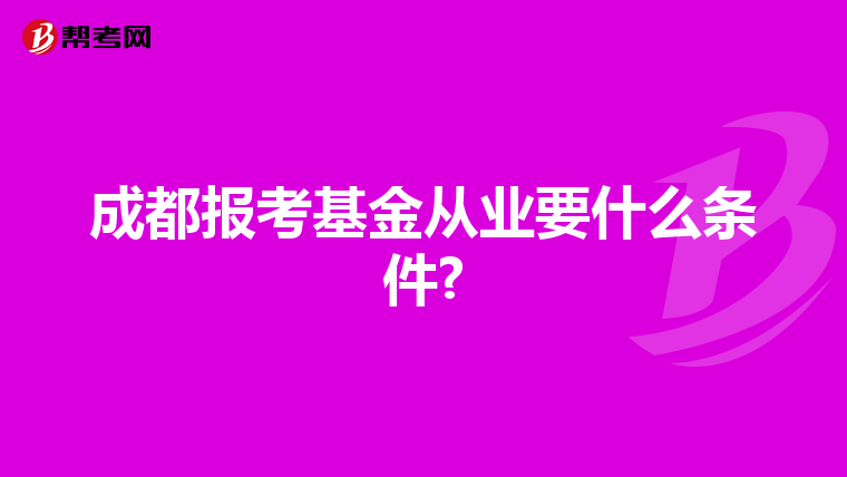 成都报考基金从业要什么条件?