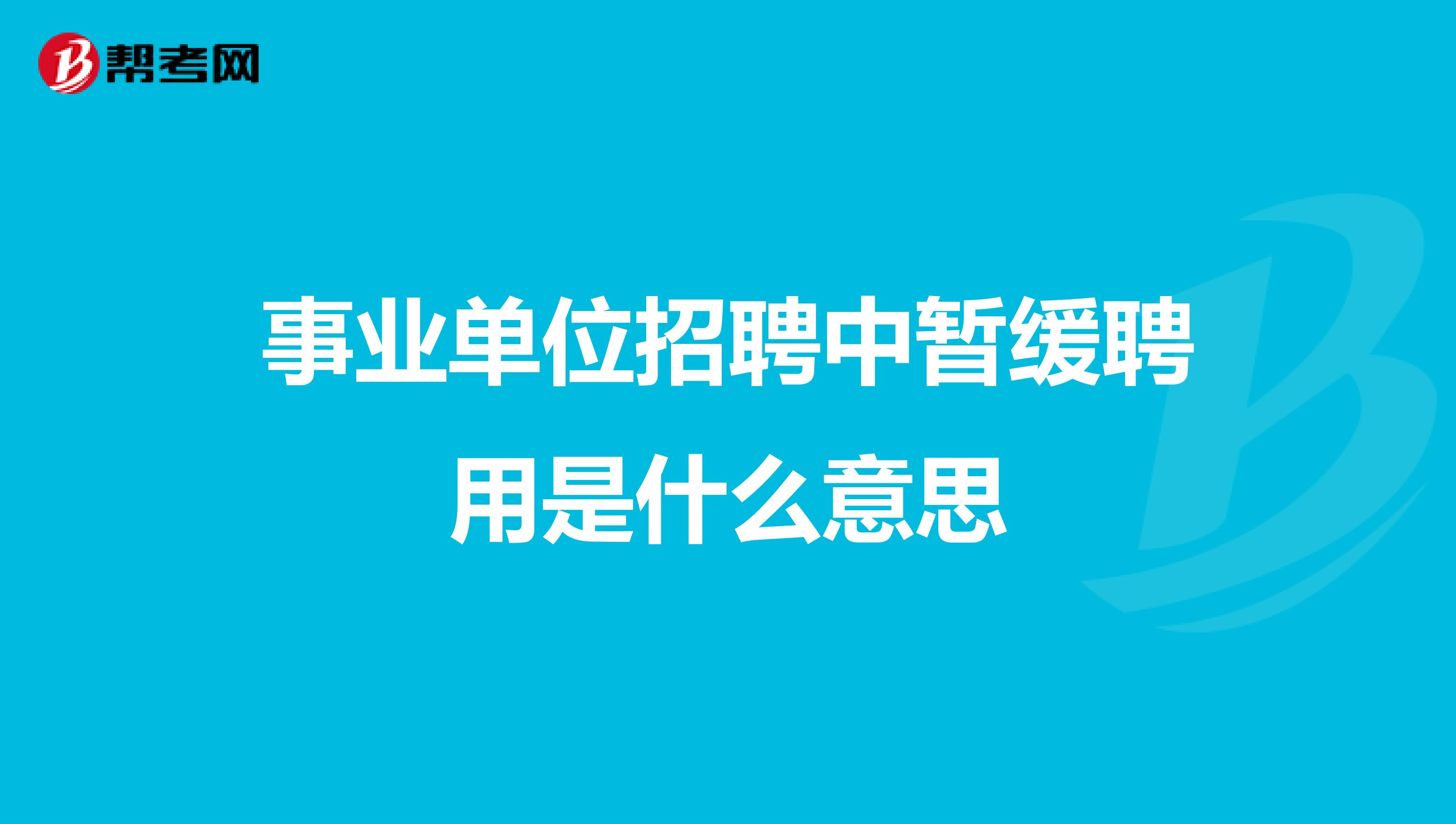事业单位招聘中暂缓聘用是什么意思