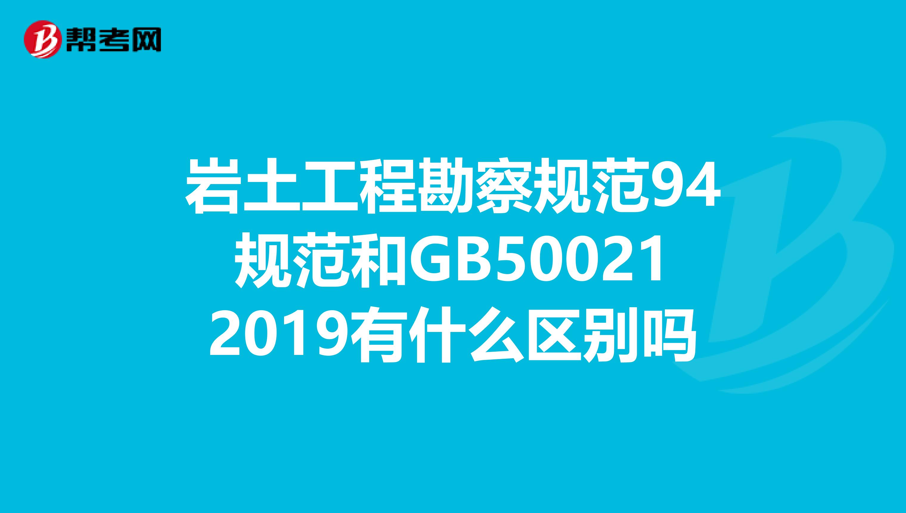 岩土工程勘察规范94规范和GB500212019有什么区别吗