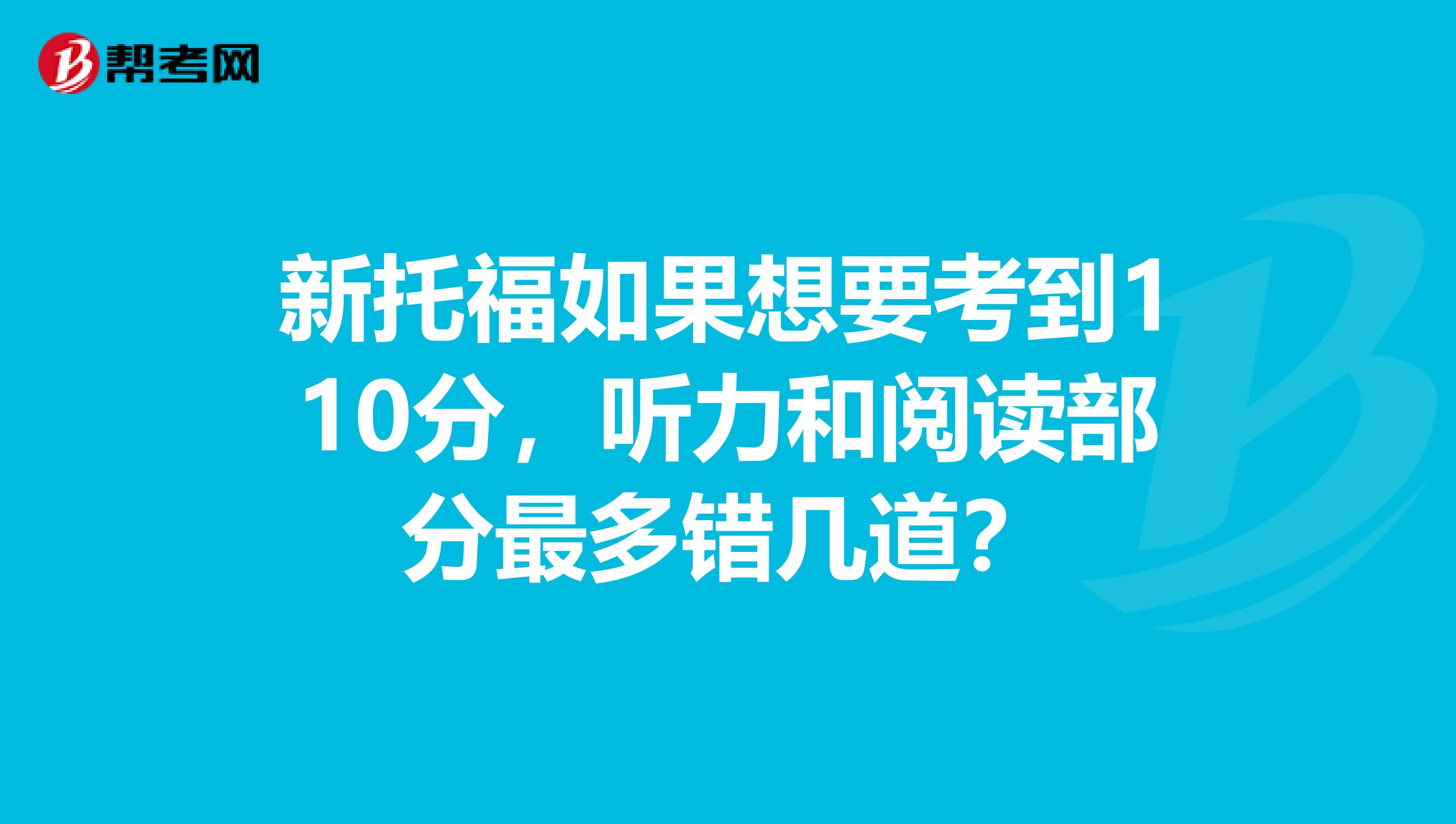 新托福如果想要考到110分,听力和阅读部分最多错几道?