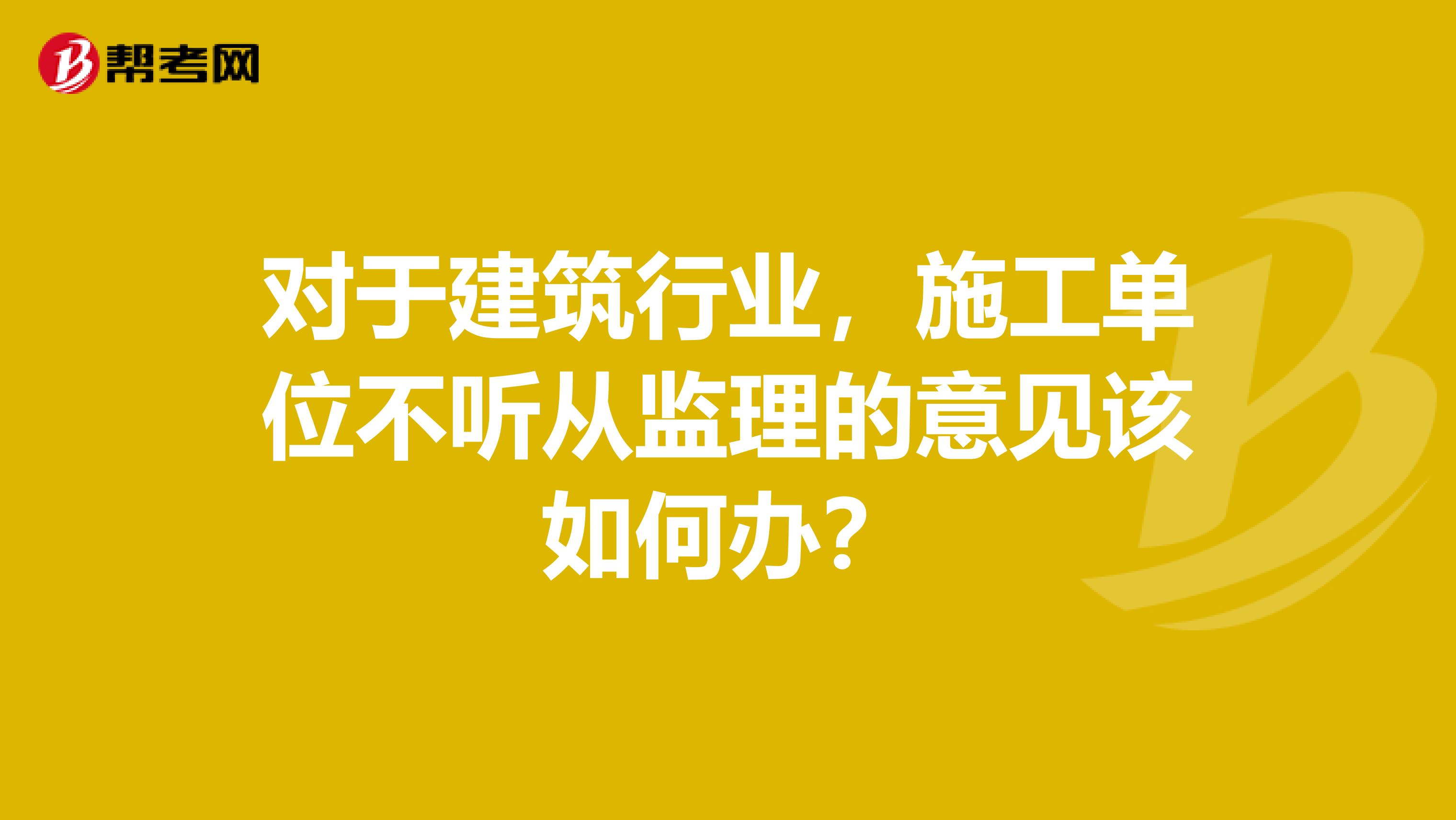 对于建筑行业，施工单位不听从监理的意见该如何办？