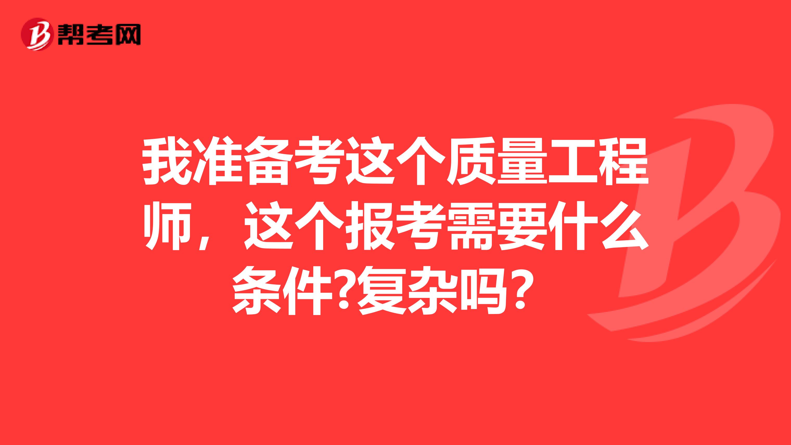 我准备考这个质量工程师，这个报考需要什么条件?复杂吗？