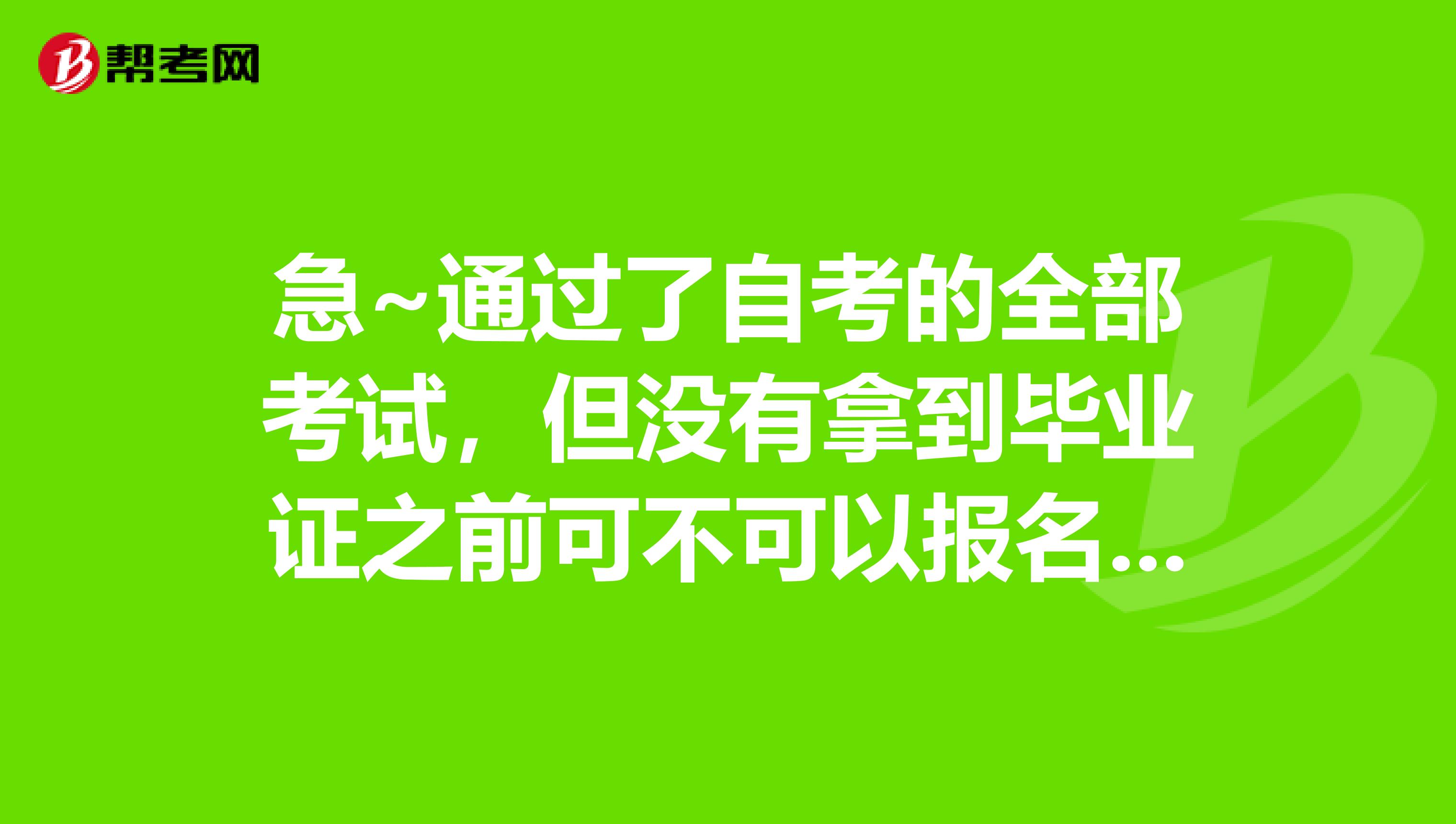 急~通过了自考的全部考试，但没有拿到毕业证之前可不可以报名考研？