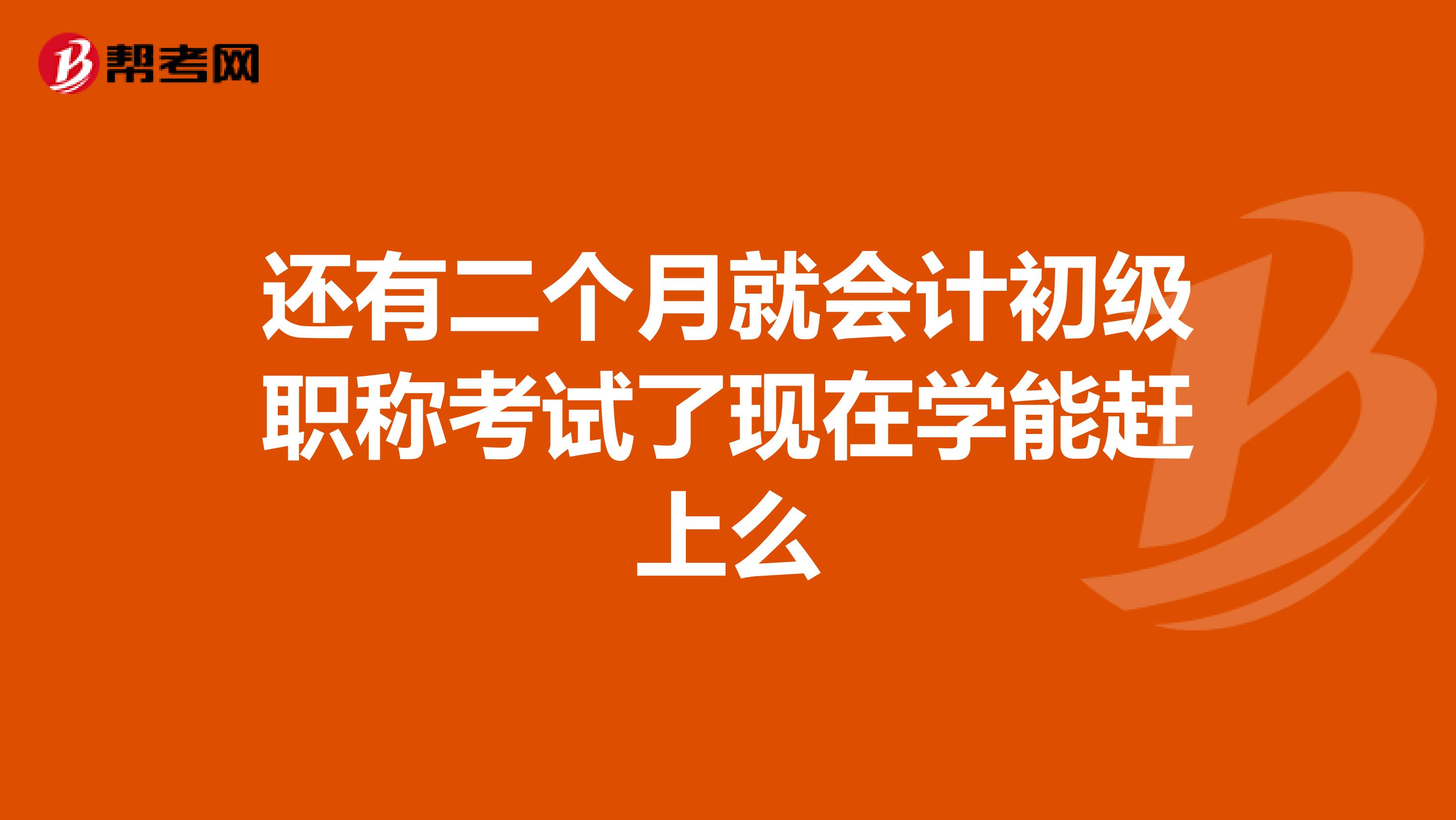 还有二个月就会计初级职称考试了现在学能赶上么