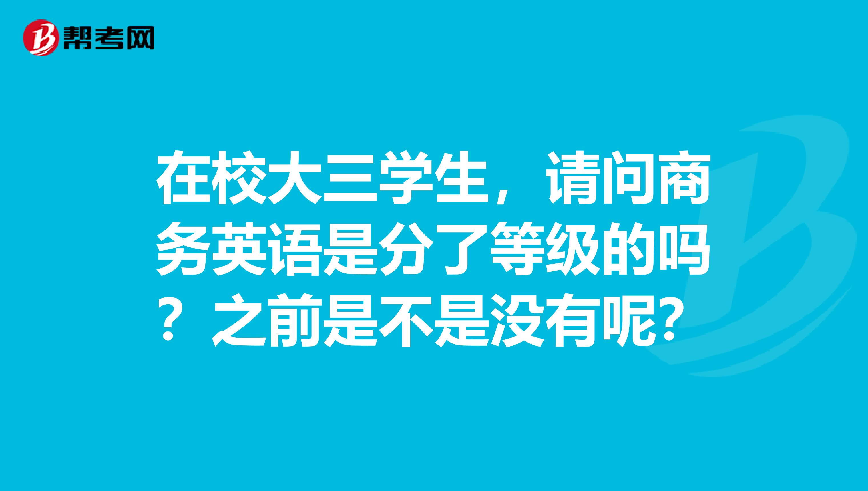 在校大三学生，请问商务英语是分了等级的吗？之前是不是没有呢？