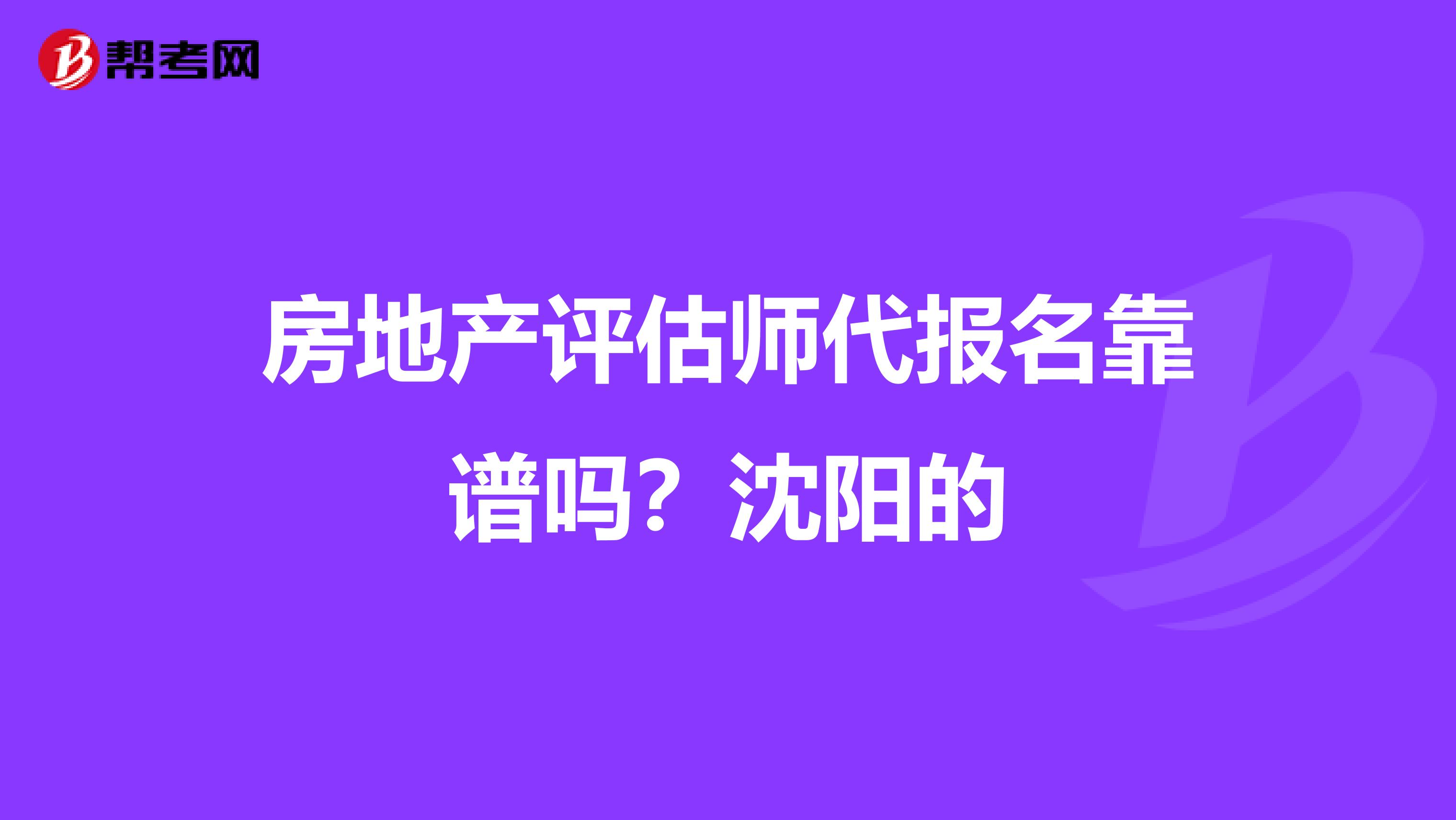 房地产评估师代报名靠谱吗？沈阳的