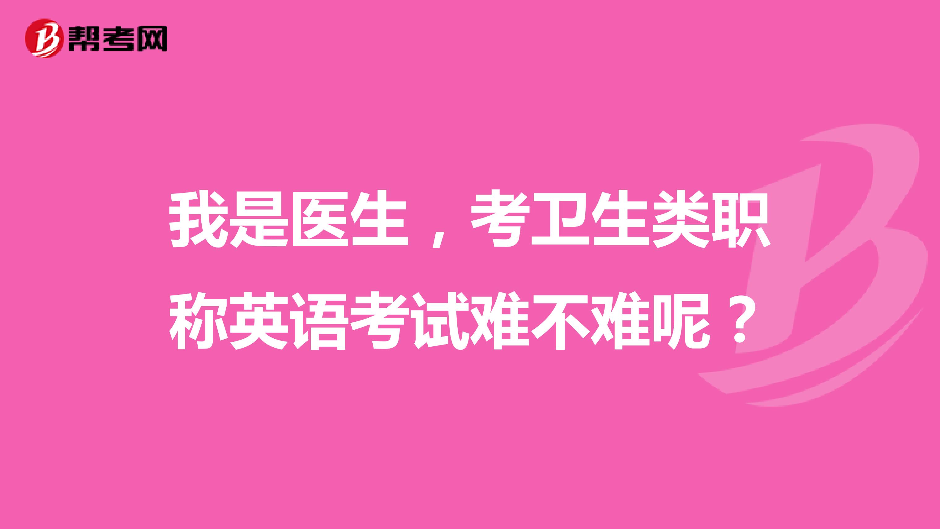 我是医生，考卫生类职称英语考试难不难呢？