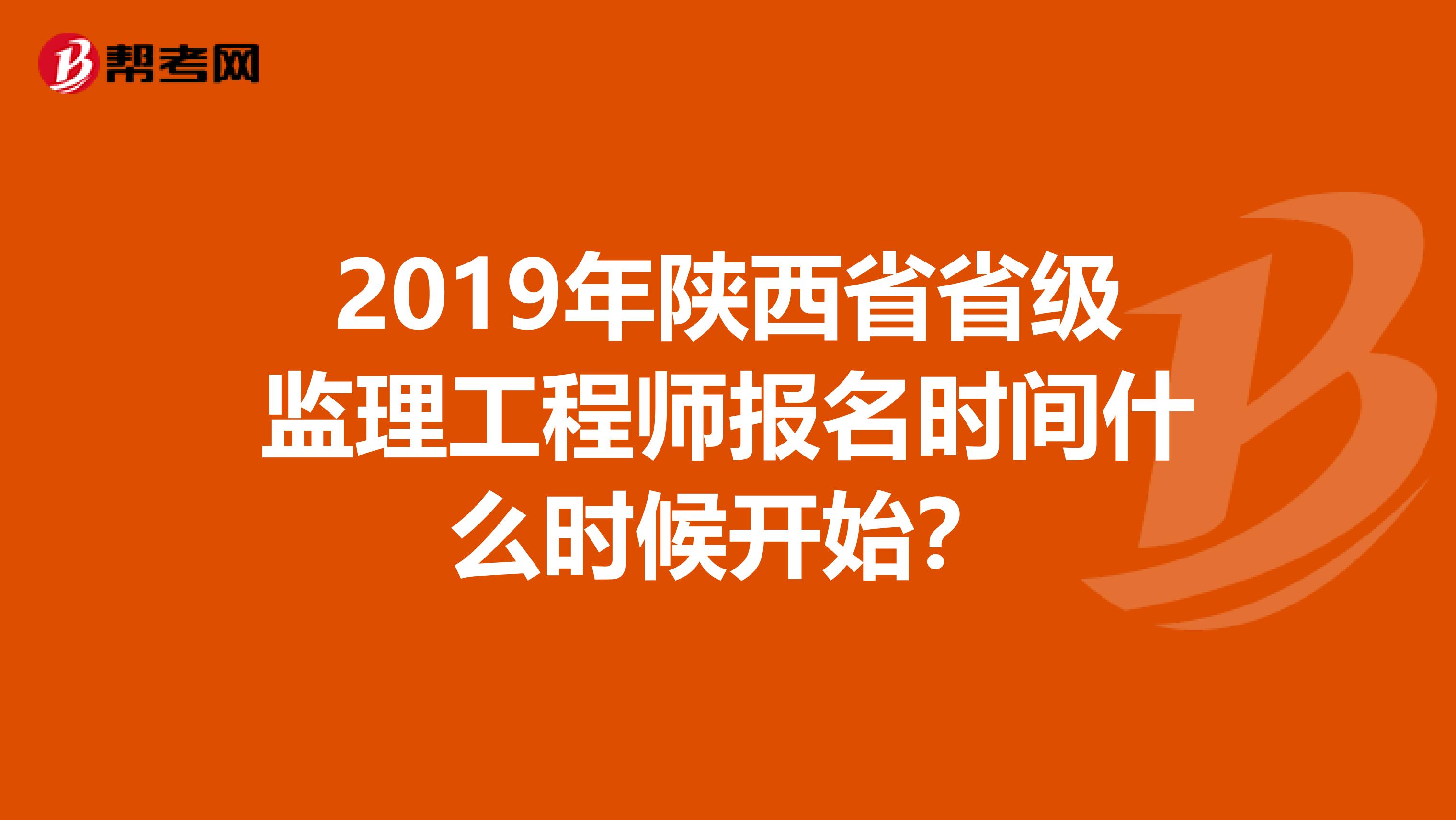 2019年陕西省省级监理工程师报名时间什么时候开始?