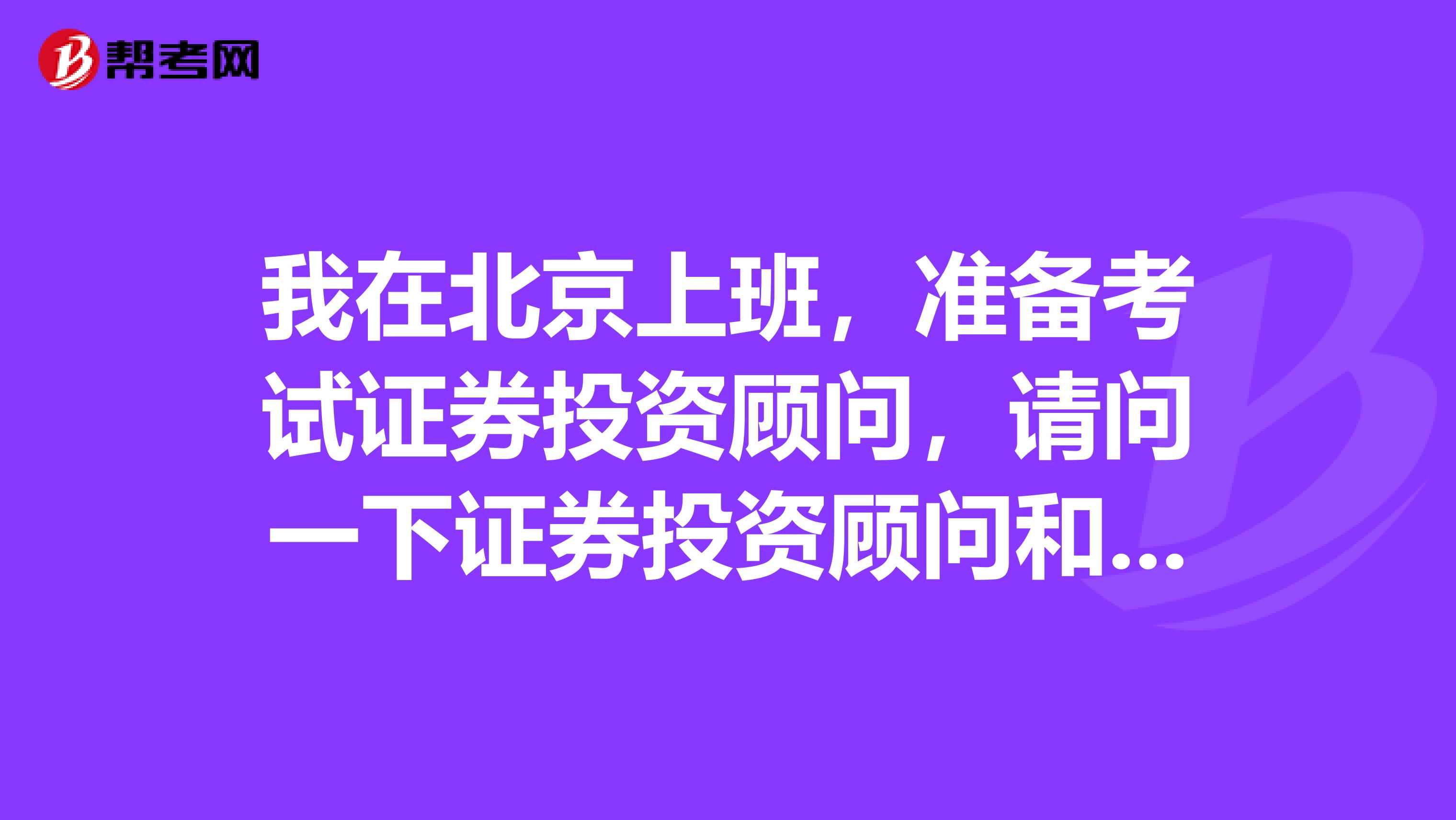 我在北京上班，准备考试证券投资顾问，请问一下证券投资顾问和证券分析师的区别