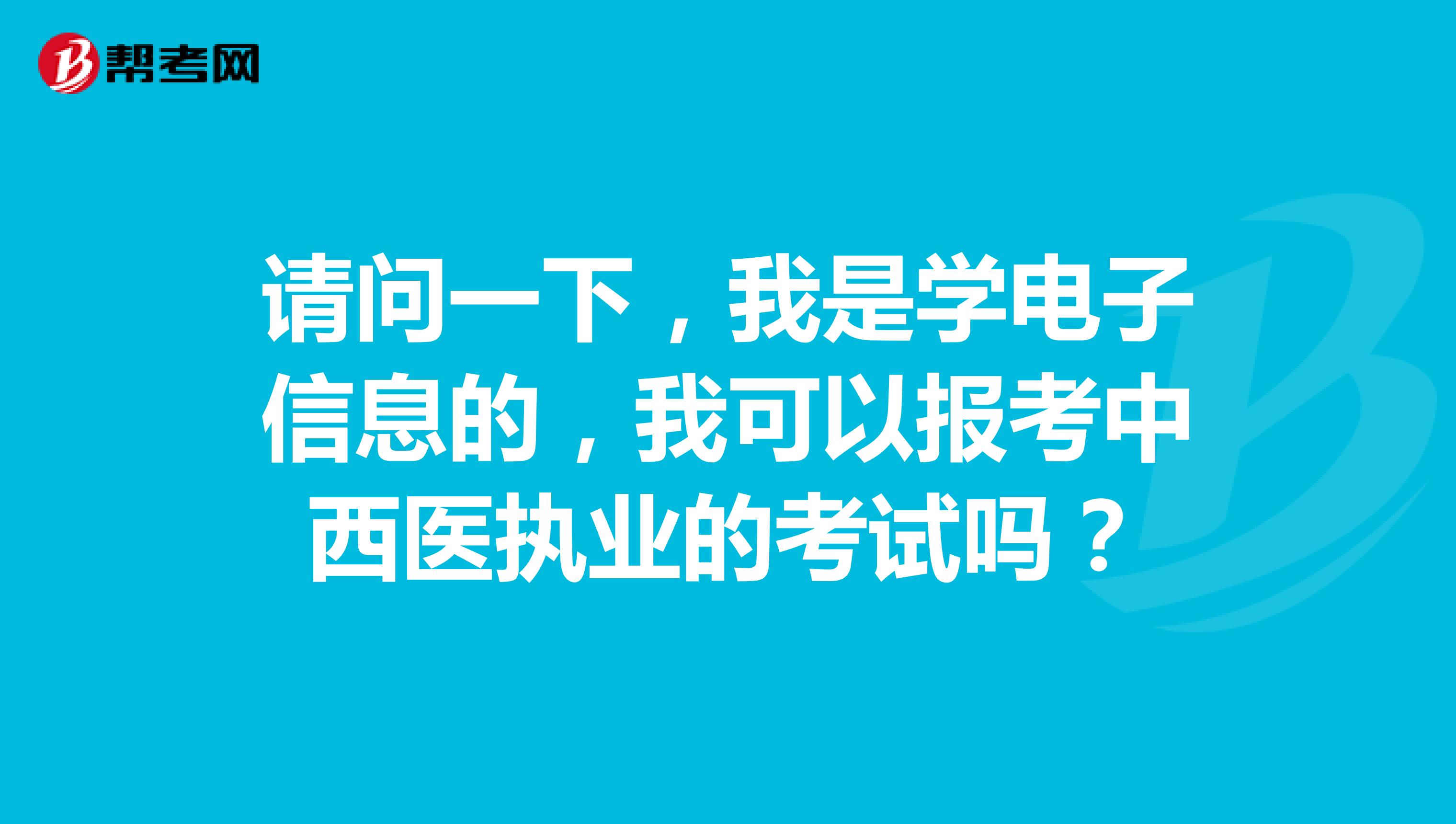 请问一下，我是学电子信息的，我可以报考中西医执业的考试吗？