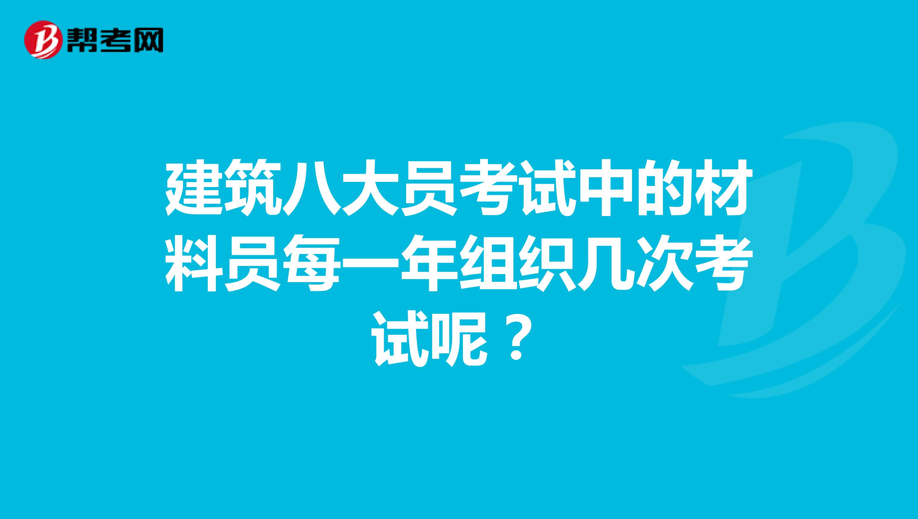 建筑八大员考试中的材料员每一年组织几次考试呢？