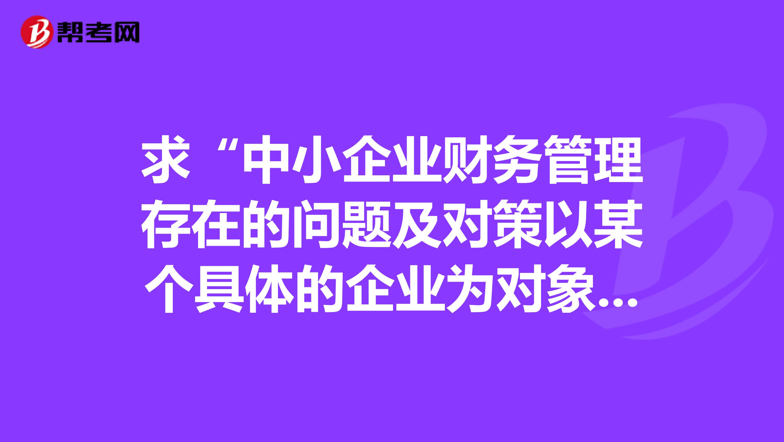 求“中小企业财务管理存在的问题及对策以某个具体的企业为对象的财务管理的研究”的内容安排