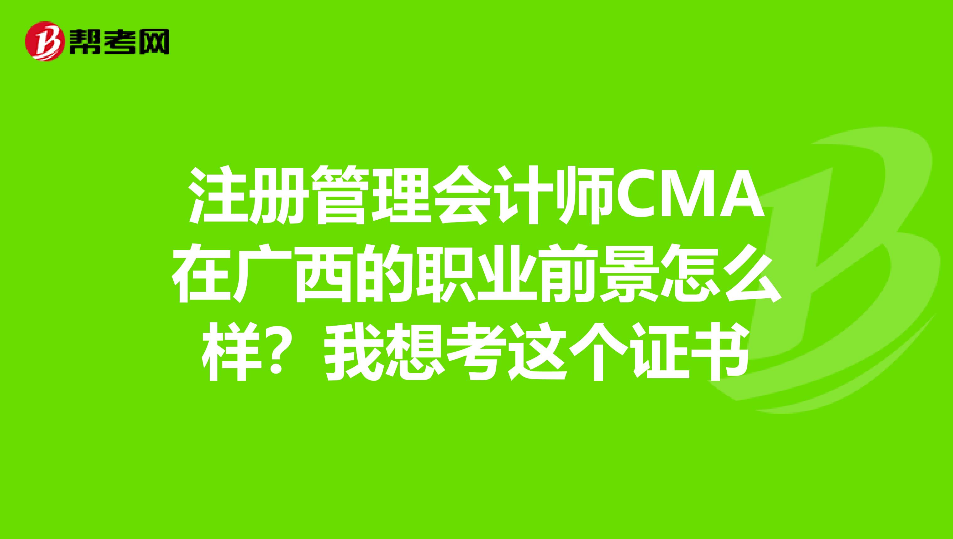 注册管理会计师CMA在广西的职业前景怎么样？我想考这个证书