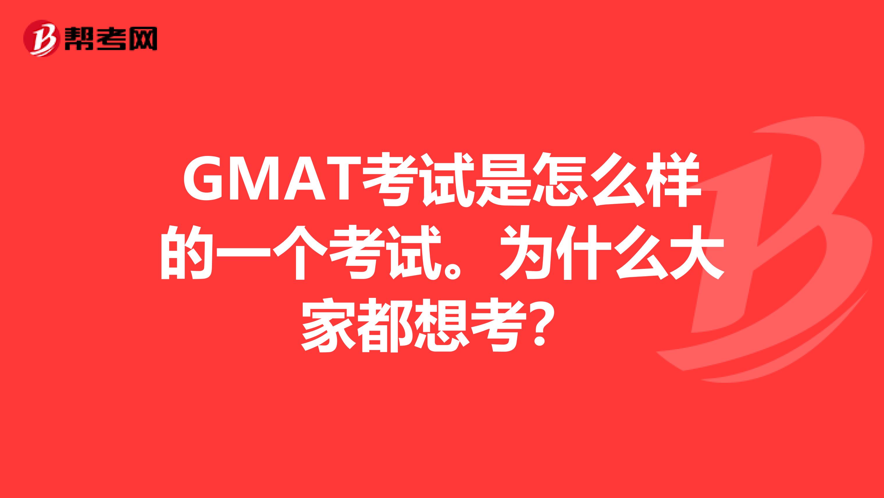 GMAT考试是怎么样的一个考试。为什么大家都想考?