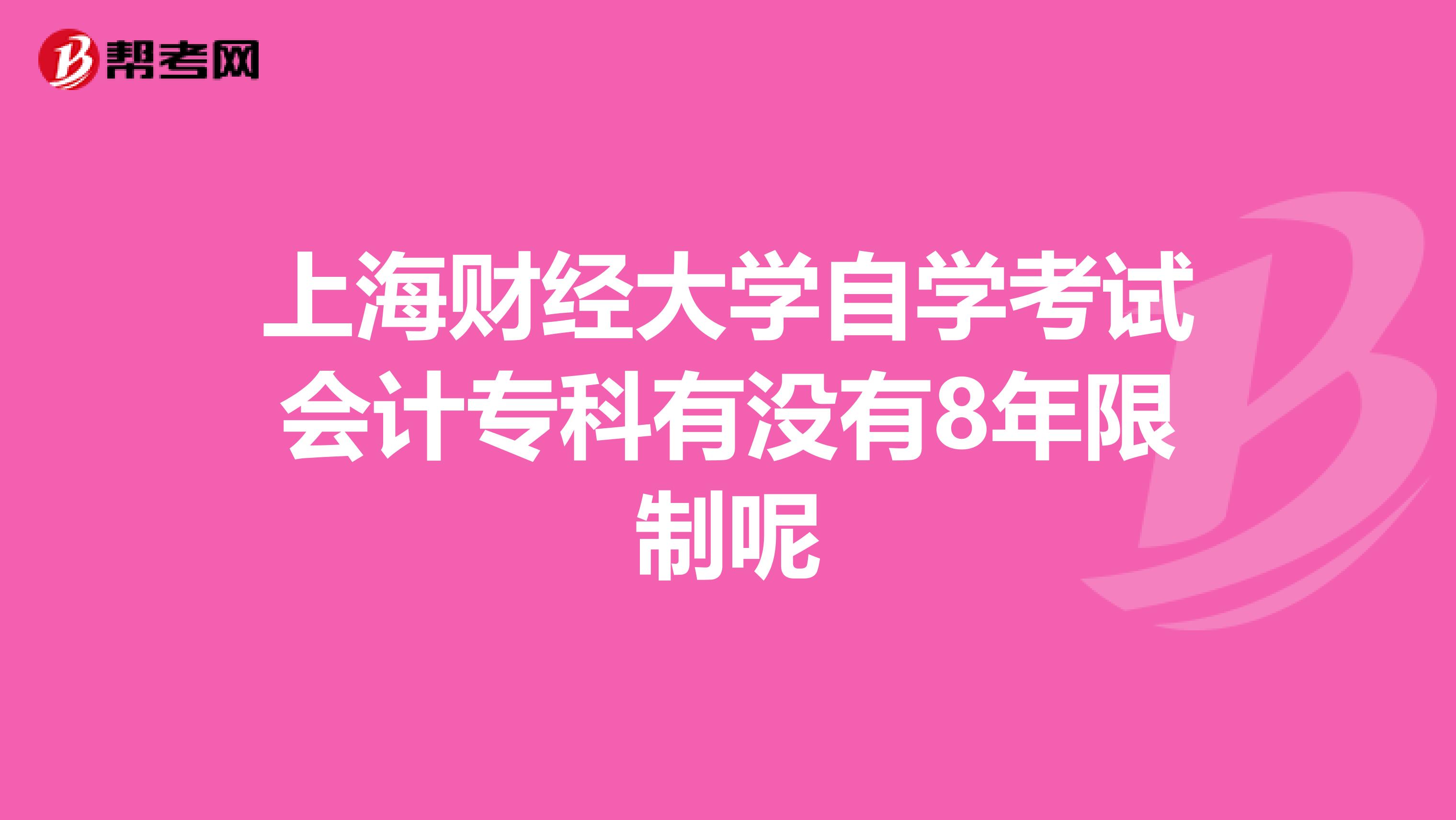 上海财经大学自学考试会计专科有没有8年限制呢
