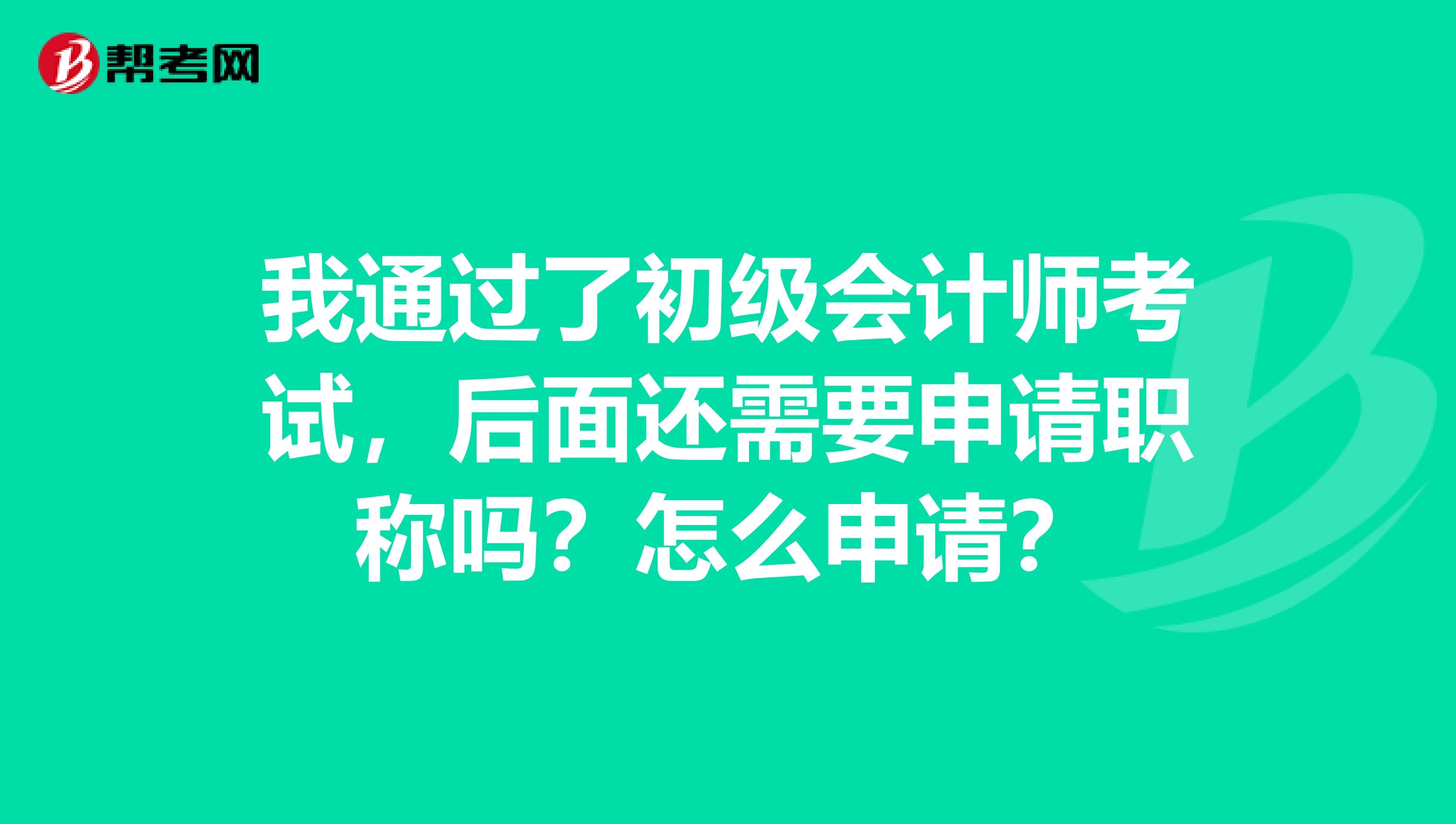 我通过了初级会计师考试,后面还需要申请职称吗?怎么申请?