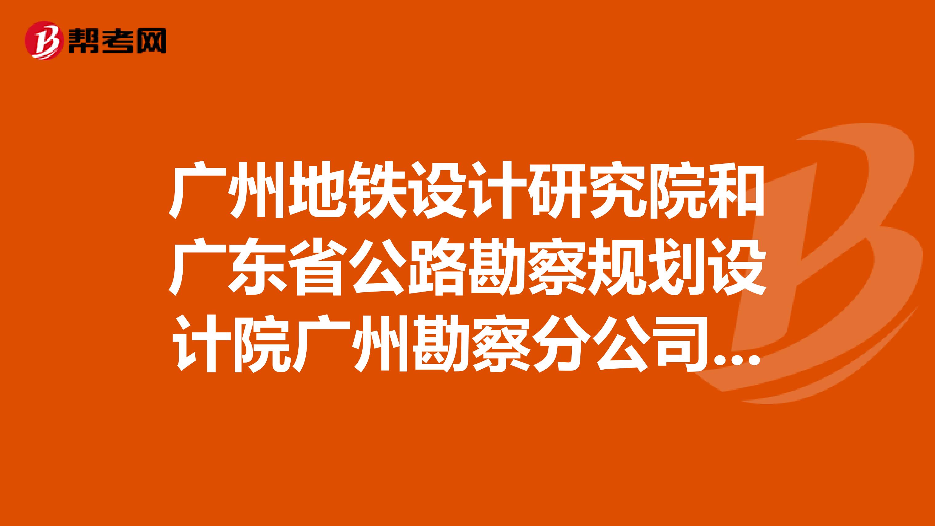 廣州地鐵設計研究院和廣東省公路勘察規劃設計院廣州勘察分公司的情況