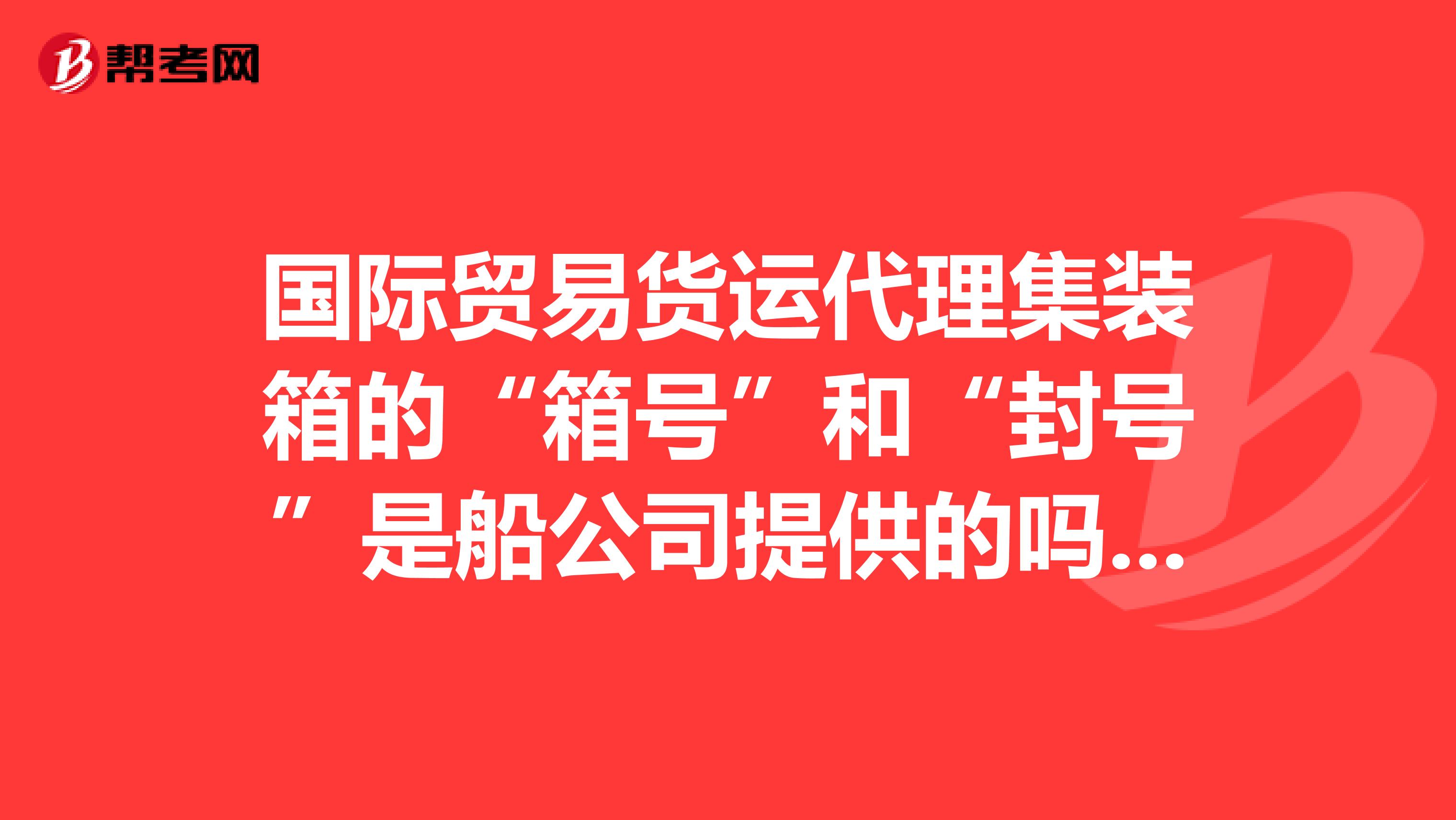 国际贸易货运代理集装箱的“箱号”和“封号”是船公司提供的吗？一般有什么用？