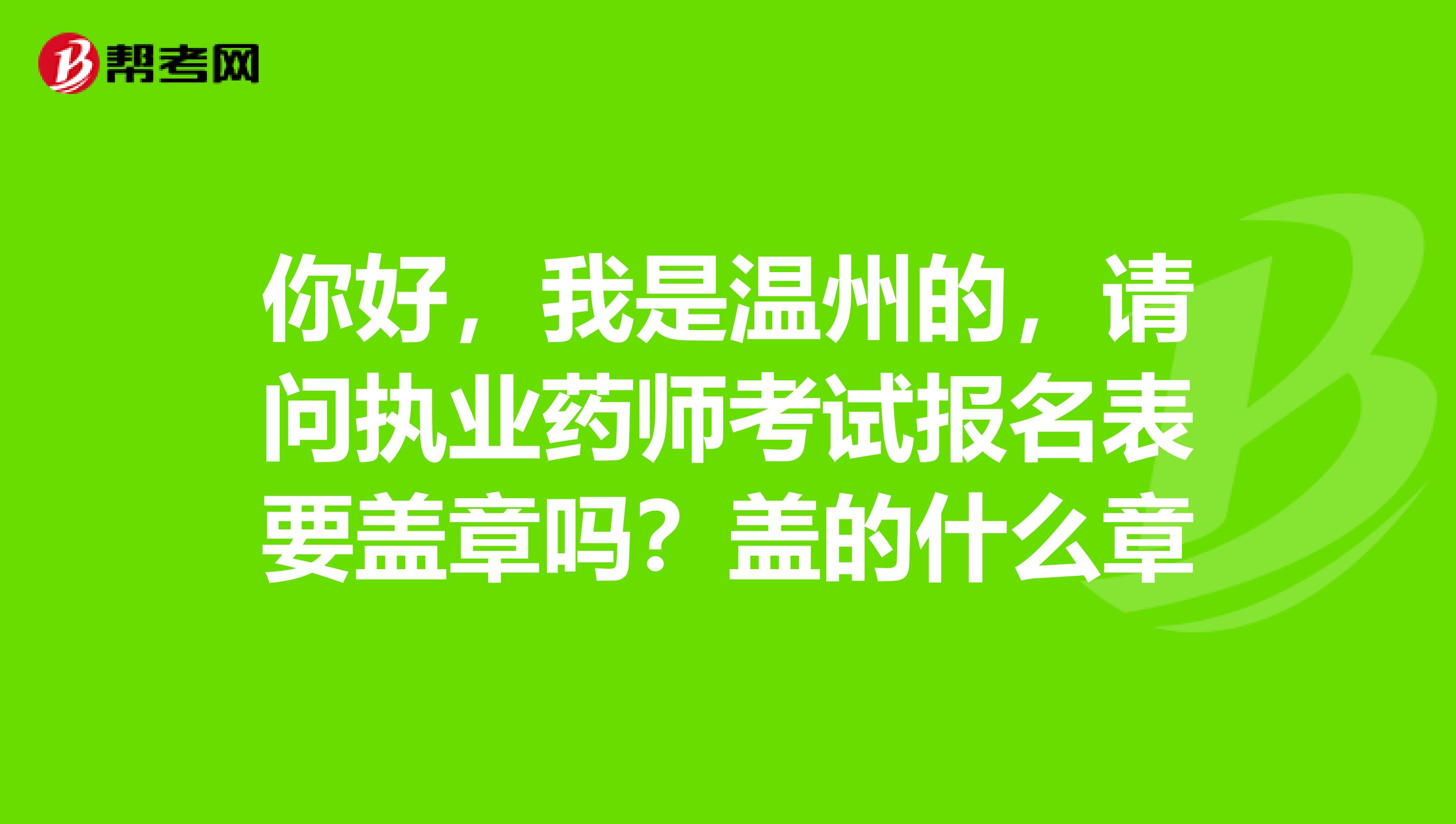 你好,我是温州的,请问执业药师考试报名表要盖章吗?盖的什么章