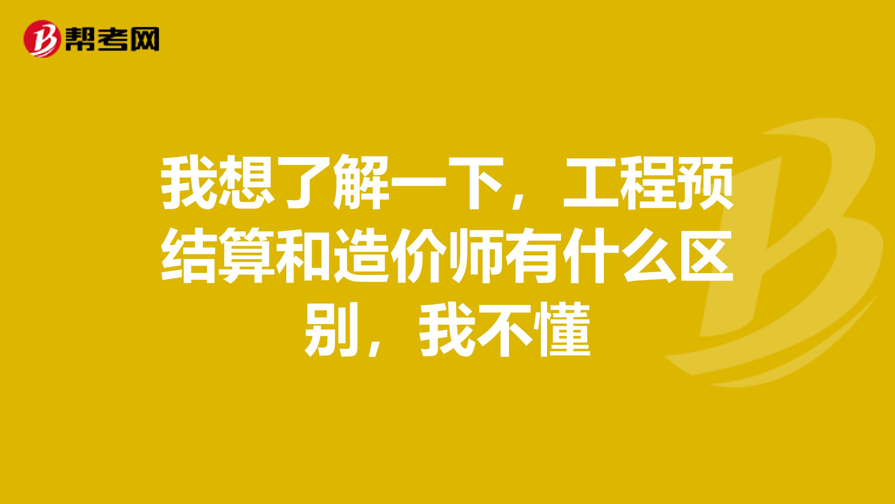 我想了解一下，工程预结算和造价师有什么区别，我不懂