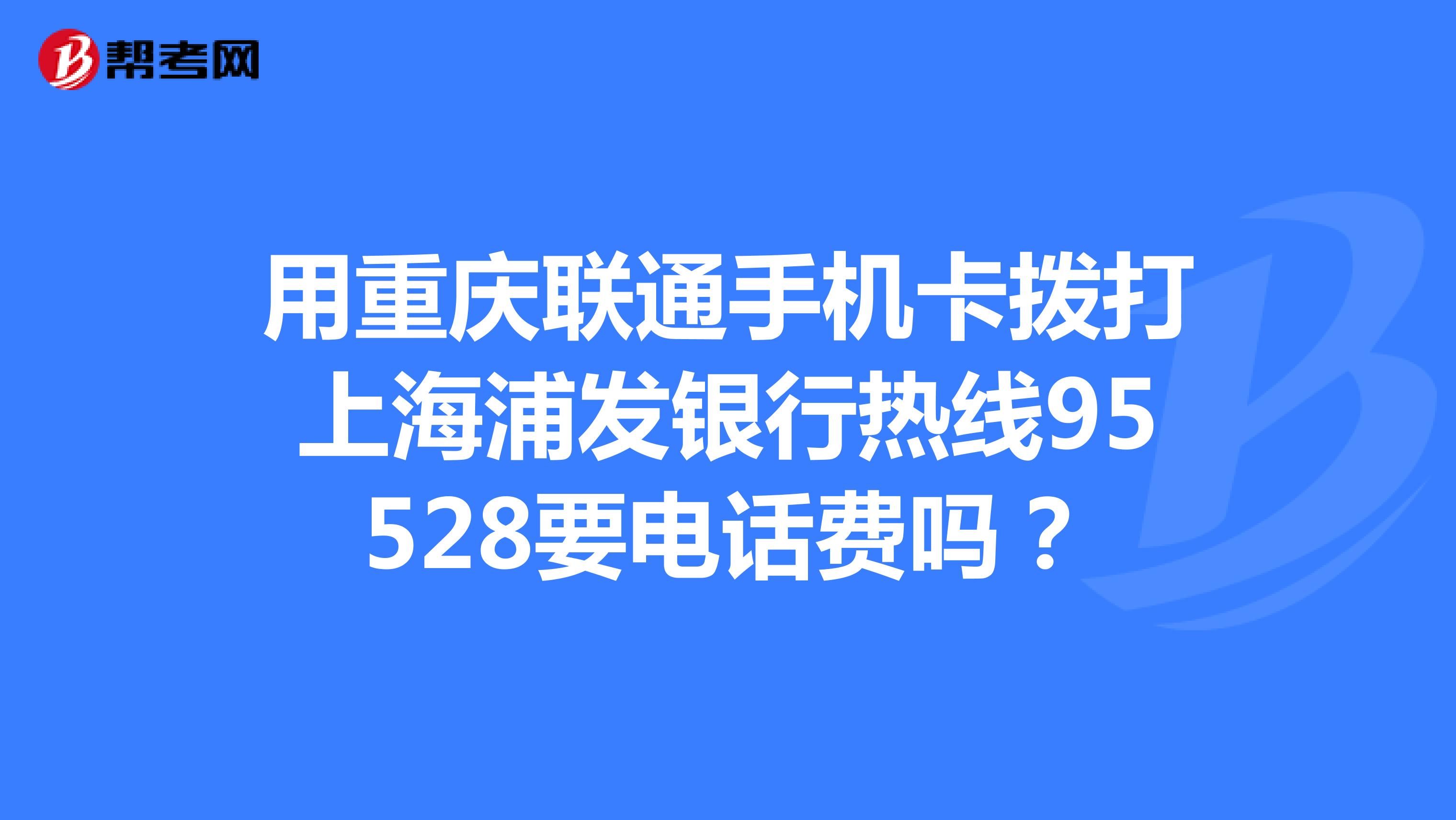 用重慶聯通手機卡撥打上海浦發銀行熱線95528要電話費嗎?