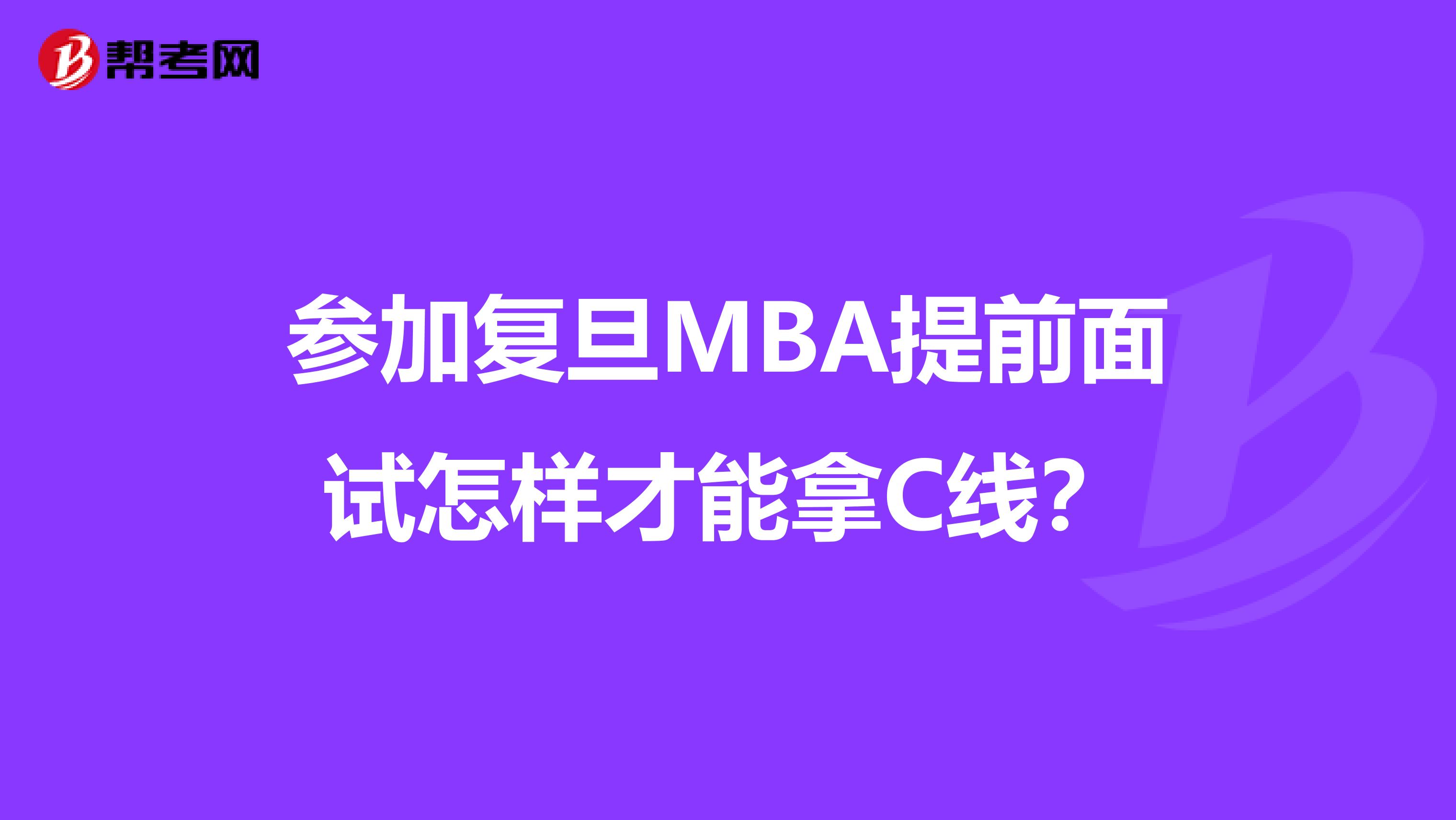 参加复旦MBA提前面试怎样才能拿C线?